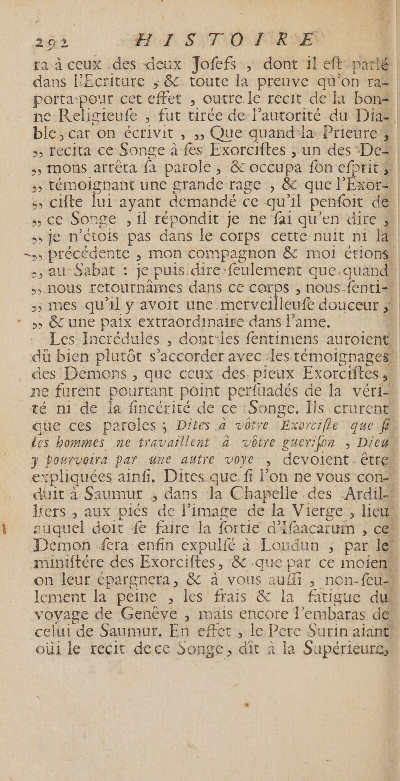 ane 4 Do LE 292 HI STORE ra ceux des deux Jofefs ; dont 1] eft parlé dans Ecriture ; &amp; toute la preuve qü'on raz &gt; &amp;t une paix extraordinaire dans l’ame. Demon {tra enfin expulfé à Loudun , par le lement la peine , les frais &amp; la fatigue du voyage de Genêve , mais encore 1 embaras dé oùi le recit decc Songe, dit à la Supérieure,