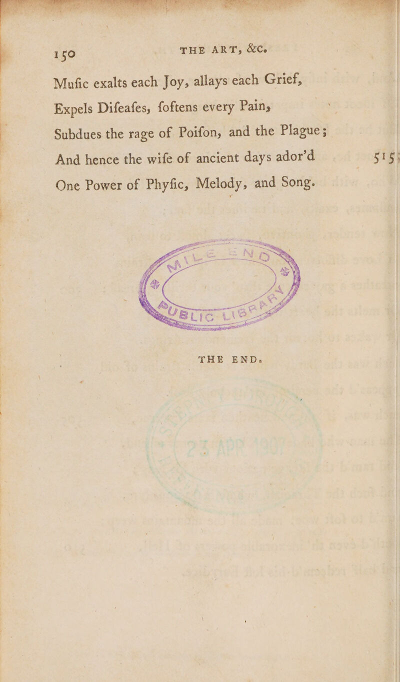 Mufic exalts each Joy, allays each Grief, Expels Difeafes, foftens every Pain, sie Subdues the rage of Poifon, and the Plague; And hence the wife of ancient days ador’d a4 One Power of Phyfic, Melody, and Song.