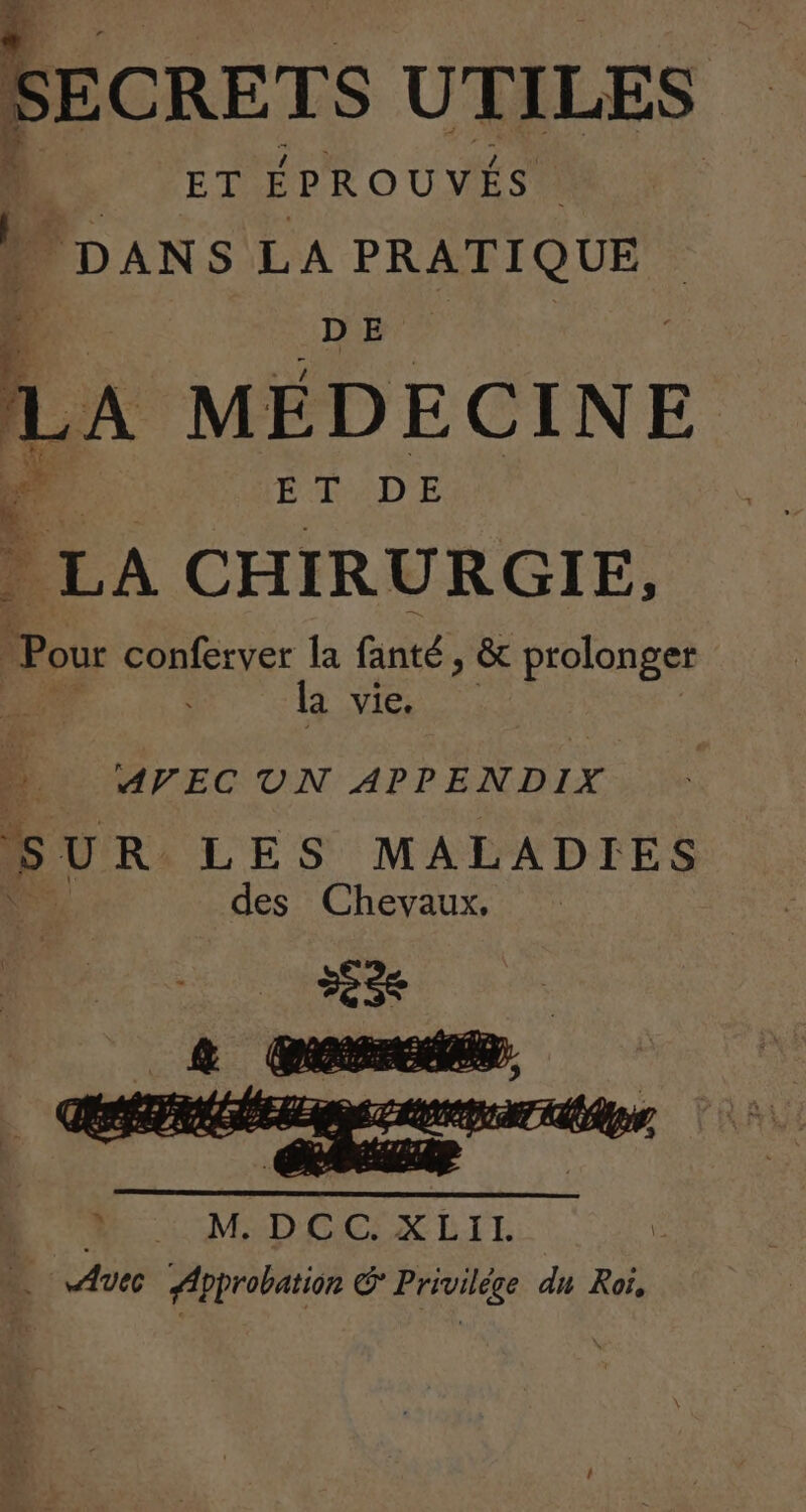 ; ET ÉPROUVÉS | | DANS LA PRATIQUES : MÉDECINE 4 ÉTADE LA CHIRURGIE, Pour conferver la fanté, & prolonger la vie. Do APEC UN APP ENDIX SUR LES MALADIES des Chevaux,