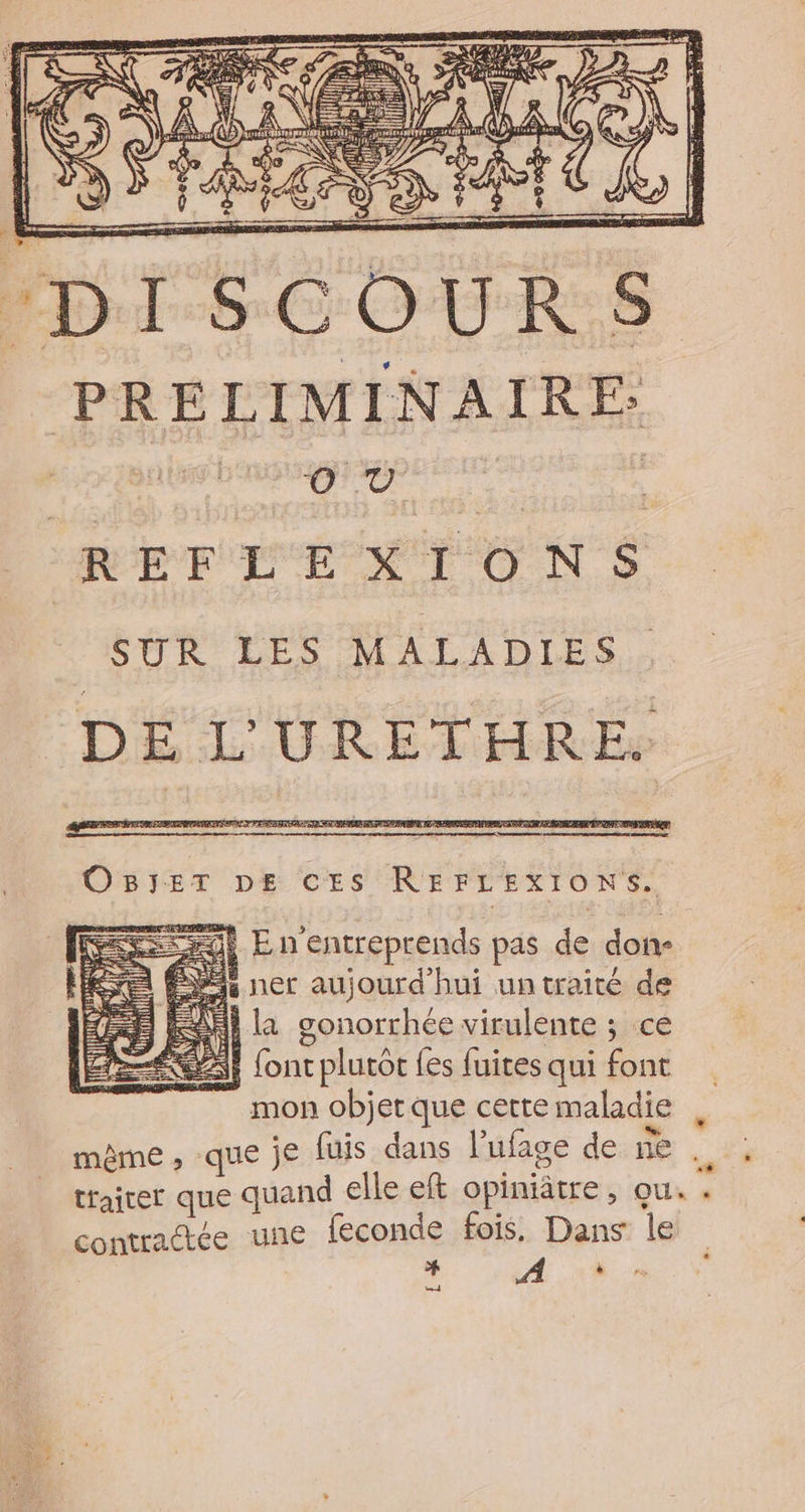 DI OBJET DE cEs REFLEXIONS.. ji E n'entreprends pas de don- ner aujourd'hui un traité de AH la gonorrhée virulente ; ce L % D A ° ° | font plutor {es fuites qui font mon objet que cette maladie contractée uñe {econde fois, Dans le + À ed -