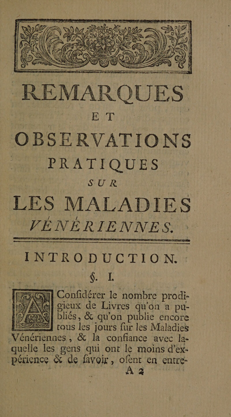 cer Be ee INTRODUCTION. : GT Gil Confidérer le nombre prodi- FAN] gieux de Livres qu'on à pu- Sal bliés, &amp; qu'on publie encore 22] tous les jours fur les Maladies LA es, &amp; la confiance avec la- quelle les gens qui ont le moins d’ex- périence &amp; de favoir, me en entre Ke p1 pen |
