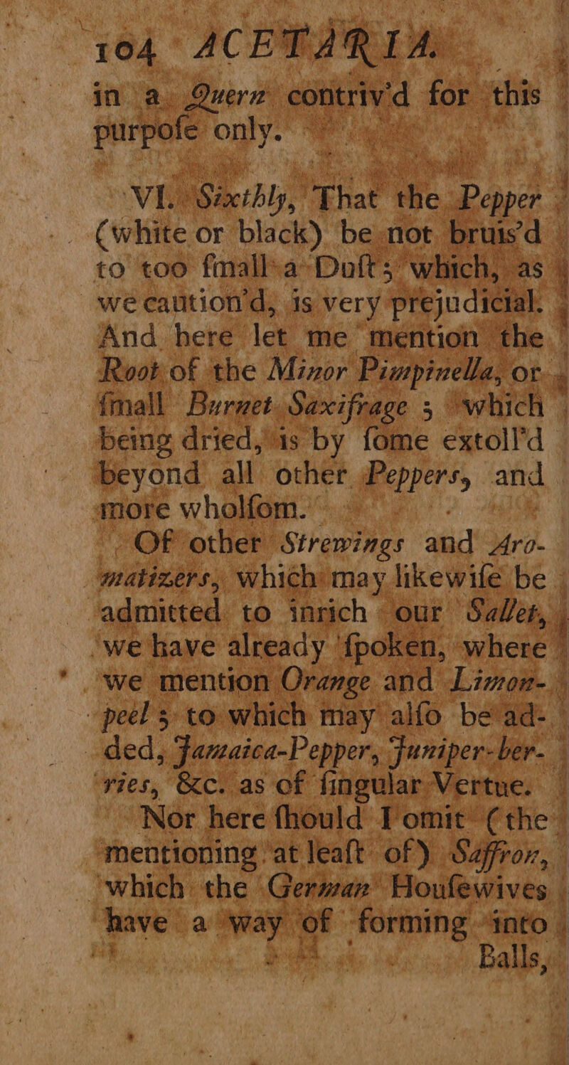 purpofe ony.” Vi Seerbby That a Papa (white or black) be not bruisd — to too fmalla> Doft; which, as we caution’d, is very prejudicial. And here let me mention Mie. {mall Burzet. Saxifrage 3 which being dried, is by fome extoll’d beyond all other Peppers, and amore wholfom. OF other Strewings and Aro- pa a ‘vies, &amp;c. as of fingular Vertue. >