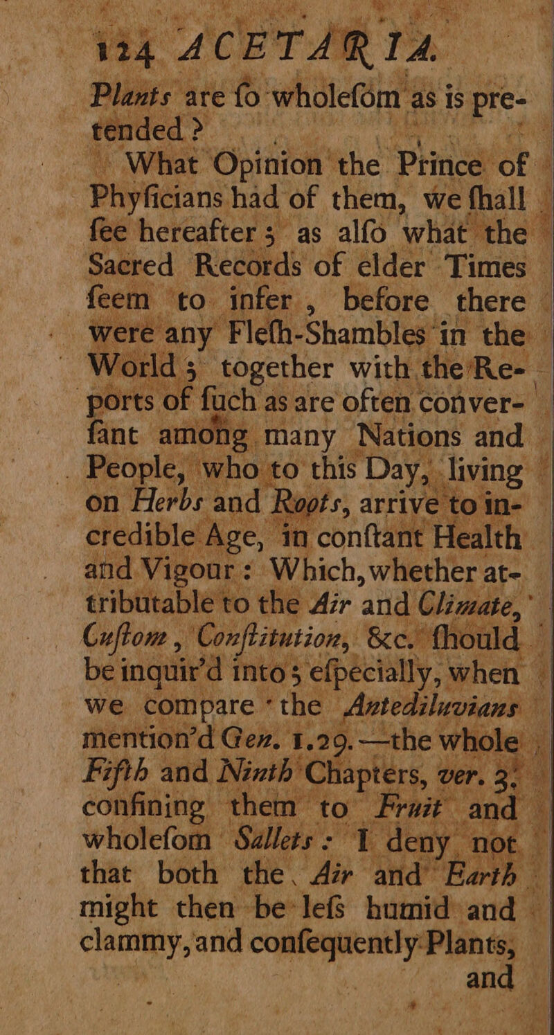 i ot ae | wi CET. Gj | am ate {5° wholefm } as is spree tended > ye What Opinion’ the ‘Prins ora is Paden had of them, we fhall | fee hereafter 5 5 as alfo what ~ the Sacred Records of elder Times m to before. there | ! é any Fleth- Shambles ‘i in the | World 5 together with 1 the’Re- ‘ports of fuch as are often conver- 4 bo among. many Nations and — | e, who to this Day, diving — on Serer and | Koot. 6 ‘oO 1n- credible Age, “yn conftant | Health and Vigour : Which,whether at- tributable to the Air and Climate,” Cufton , Conftitusion, &amp;ce. fhould be inquir’d into 5 ‘efpécially, when i we compare * the Antedibevians mention’d Gev. 1.29.—the whole nd | Ninth Ci hapters, ver. Pe. hohe: Sills: a “deny n not. that both the, Air and’ Earth i might then be*lef humid and — clammy, and confequently:Plants, 4 - ’ Sd cad ‘ < #iy el ; . Eons,