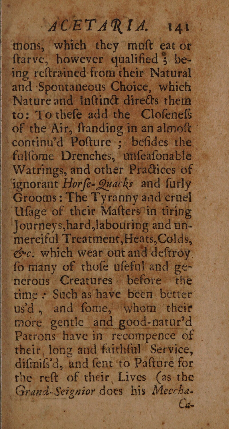 YCE TA RIA r41 merciful Treatment;Heats,;Colds, fo many of thofe ufeful and ge- Patrons’ have in recompence of — their, long and faithful’ Service, dita’ d, and fent ‘to Pafture for the reft of their, Lives (as the Cg-
