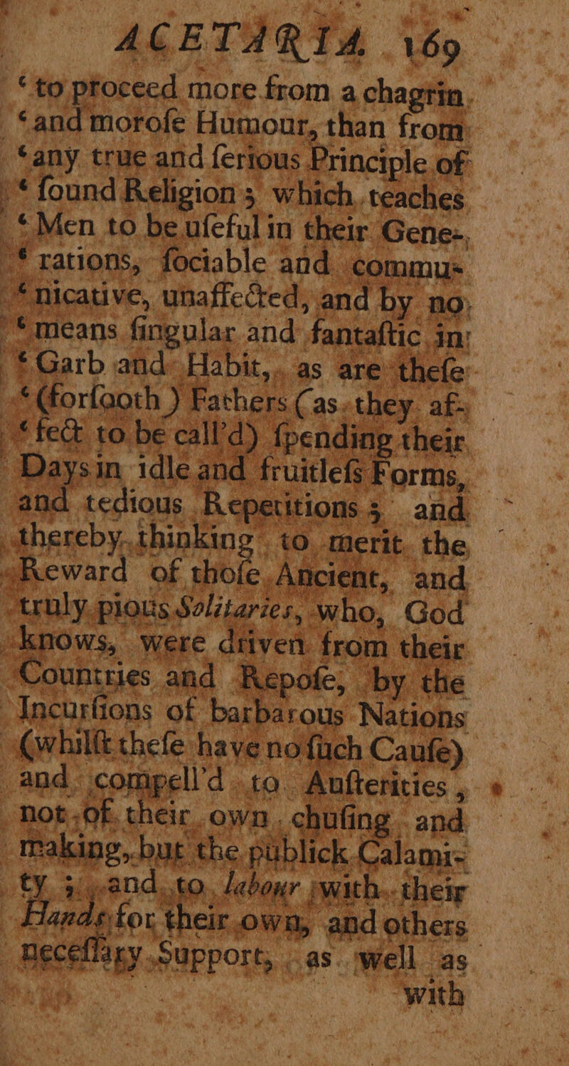 “to proceed more from a chagtin ‘and morofe Humour, than from | any true and fertous Principle of “* found Religion 5 which, teaches | MeMen to be ufeful in their Gene-, € rations, fociable and. ‘commu: ‘Micative, unaffected, and by no; * means fingular and fantaftic. Any | has and: nee as wi ‘Langa ; ‘truly. pious Solitaries, , who, God cote Wee driven from their ud ab own. (ofa ing ‘anid i,t ie the publick. Calan: i) ayia ie ibe “with