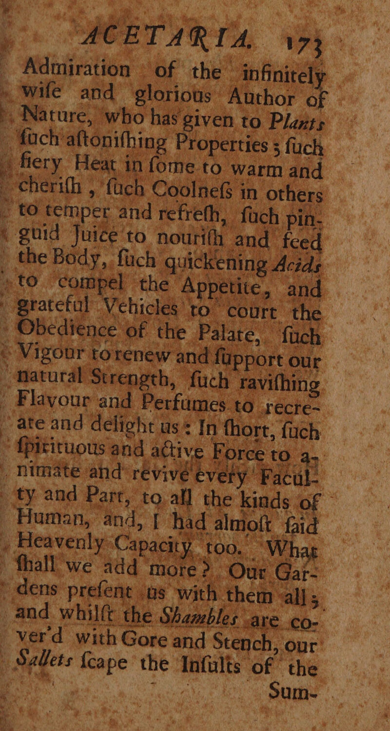oe a aa ; ey, ee te: Pa vt eR ein gs , . Oe A  sl i ae ¥ Rey Y 2) ; ; A i T : i a ‘ ‘ ns Cade 4 t : : x : > Me; _ Admiration «of the | infinitel - wife and ‘glorious Author of | >, Nature, who has given to Plants _ foch'aftonithing Properties 5 fuck; fiery Heat in fome to warm and _ cherifh , ‘fact Coolnefs in others _ to temper and refreth, fuch pin. ‘guid Juice to noutith and fe _ the Body, fuch quickening Acids »to ‘compel the Appetite, and grateful Vehicles to” court the fh and feed » Obedience of the Palate, ‘fi and whilft the Shambles are co- _verd with Gore and caps sar _ Salets {cape the Infalts of the eS ™ Penta, © kot See in