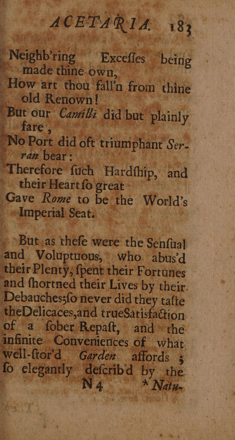 , nf ft > ch rae kes ¢* A i SNeighbing peel vere i. -made thine OW’ How art ‘thou’ fila from thine : , Old Renown! : . vs herefore’ fuch Hardthip, and ' their Heartfo Greats ave Rome to be the World's Se Seat. re But. cas rhiefe were ae Seinfixat bd Voluptuous,” who. abus’d their Plenty; fpent their Fortunes ‘and fhortned their Lives by their. ebauches;fo-never did they talte theDelicacesand trueSatisfadion a. fober Repatt, and» the eS inike - Convenicrices Of what Well-ftor'd. Garden affords 3 ‘g ee A efcribd pie the N 4 Aye gat anes