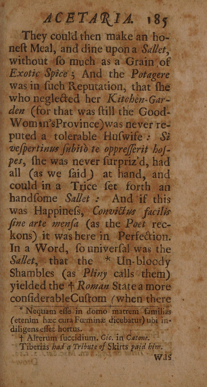They could then make an‘ho- . — who negleéted her Kitehén-Gar- pes, fhe'was never furpriz’d, ha all (as we faid) at hand, and | Sallet,” that the . *) Un-blocdy —_—_—_ : y ivay hk te ~ AES BENT MOT ATT Pye ‘ a ‘ Nequam eile. 1M. domo matrem familias (etenim hac curaFemine, dicebarur)ubi in- “> Alterum fuccidium, Gzc. i Catone: Sy. “' Tiberias hada Tribute of Skirts paid him. het. «ARO KEEL TER 6h ) Tey eee be “was