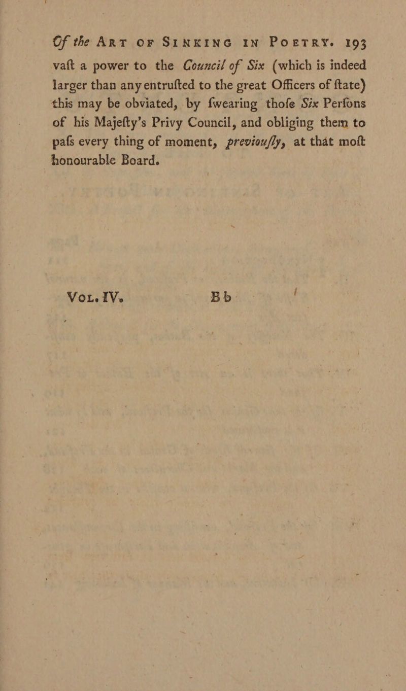 vaft a power to the Council of Six (which is indeed larger than any entrufted to the great Officers of ftate) this may be obviated, by {wearing thofe Six Perfons of his Majefty’s Privy Council, and obliging them to pafs every thing of moment, previou/ly, at that moft honourable Board. VoL. IV. B b i ; ,