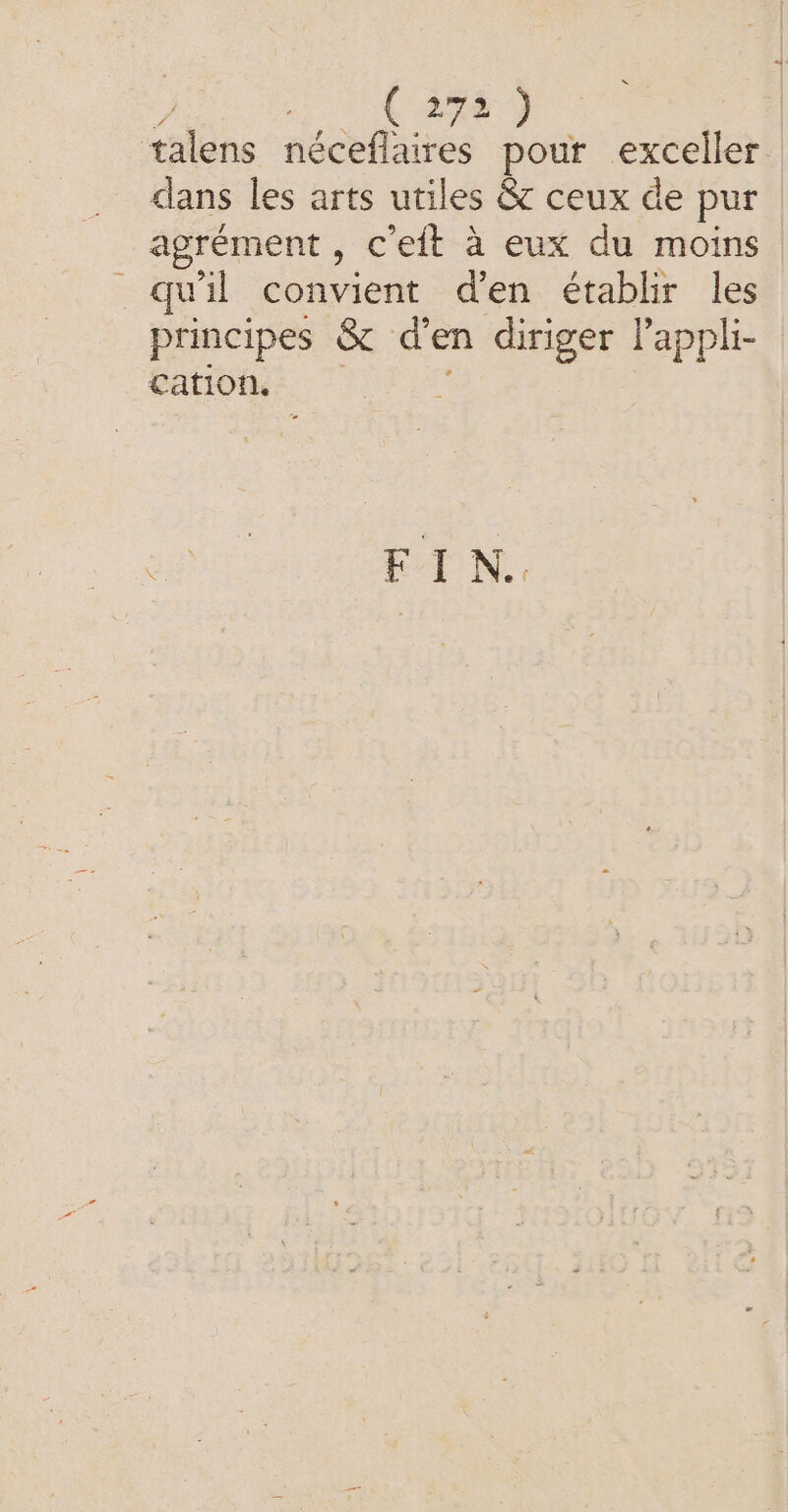 ee ce talens néceflaires pour excellet dans les arts utiles &amp; ceux de pur agrément , c'eit à eux du moins qu'il convient d'en établir les principes &amp; den diriger Pappli- cation. FIN.