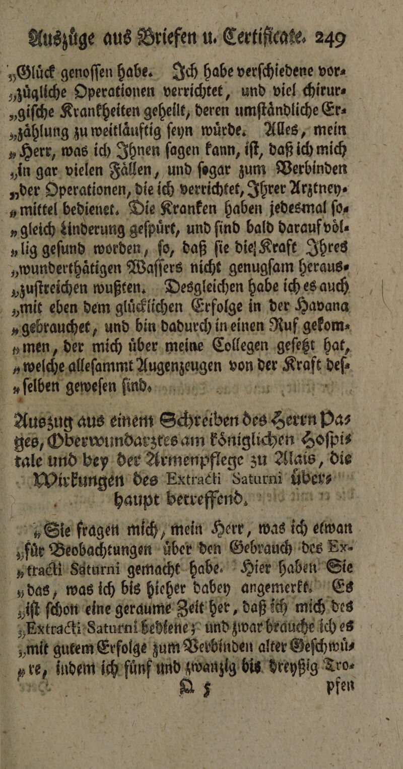 „zügliche Operationen verrichtet, und viel chirur⸗ „giſche Krankheiten geheilt, deren umſtaͤndliche Er⸗ „zahlung zu weitlaͤuftig ſeyn würde: Alles, mein „Herr, was ich Ihnen ſagen kann, iſt, daß ich mich „lig geſund worden, ‚fo, daß fie die Kraft Ihres 5 „felben geweſen ſind tale und bey der Armenpflege zu Alais, die phaupt betreffend. „füe Beobachtungen über den Gebrauch des Ex- Extracti Saturn hehlene; und zwar brauche ich es pfen