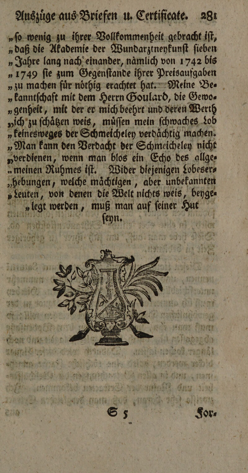 „ſo wenig zu ihrer Vollkommenheit gebracht iſt, „daß die Akademie der Wundarztneykunſt ſieben „Jahre lang nach einander, naͤmlich von 1742 bis „1749 fie zum Gegenſtande ihrer Preisaufgaben „ zu machen fuͤr noͤthig erachtet hat. Meine Be. „ kanntſchaft mit dem Herrn Goulard, die Gewo⸗ v genheit, mit der er mich beehrt und deren Werth vich zu ſchaͤtzen weis, muͤſſen mein ſchwaches Lob » keinesweges der Schmeicheley verdächtig machen. „Man kann den Verdacht der Schmeichelen nicht „verdienen, wenn man blos ein Scho des allge⸗ „meinen Ruhmes iſt. Wider diejenigen Lobeser⸗ „hebungen, welche maͤchtigen, aber unbekannten v Leuten, von denen die Welt nichts weis, beyge. vlegt werden, m man auf feiner Hut NACRTUENE NEE N 3 1414 N ſeyn. W Ba 1. 1 i 4 941 * 74 1 1 r 1 J » » KRAUT UHR } FAT x * e at Ba PEN