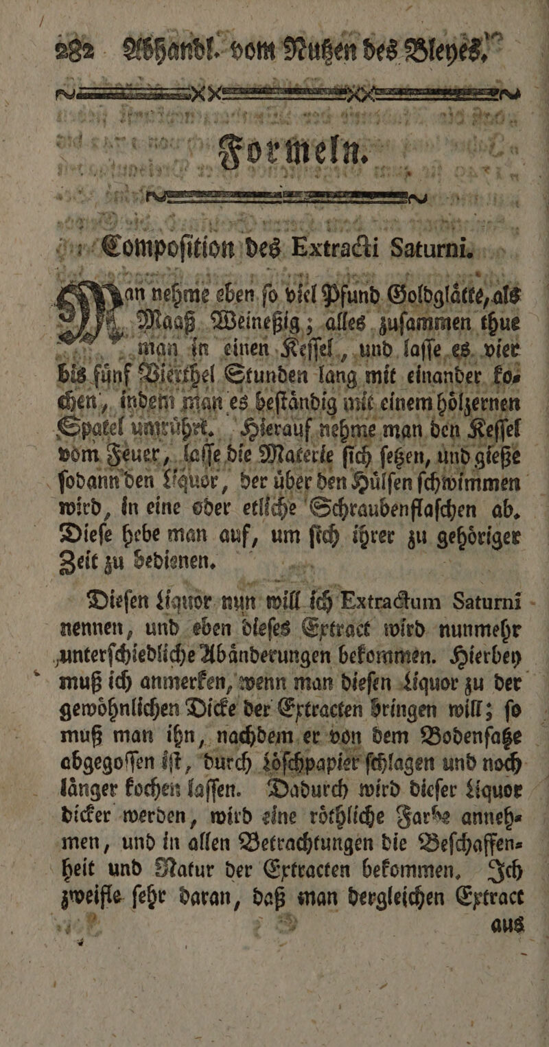 N Maaß W zuſammen e man in einen eſſel, und faffe, es vier Bis ‚fünf Vierthel Stunden lang, mit ‚einander, ko⸗ chen, indem man es beſtaͤndig mit einem hölzerne | Spatel! umrührk. Hierauf neh man den 115 vom Feuer, Selle die Materie 1 ſetzen, Fa wird, in eine oder etliche Schraubenflaſchen ab. Zeit zu bedienen. Dieſen Liquor nun will ich Vite dum Saturni nennen, und eben dieſes Extract wird nunmehr unterſchiedliche Abaͤnderungen bekommen. Hierbey gewohnlichen Dicke der Extracten bringen will; ſo dicker werden, wird eine roͤthliche Farbe anneh⸗ men, und in allen Betrachtungen die Beſchaffen⸗ zweifle ſehe daran, 15 man Kae Extract * —
