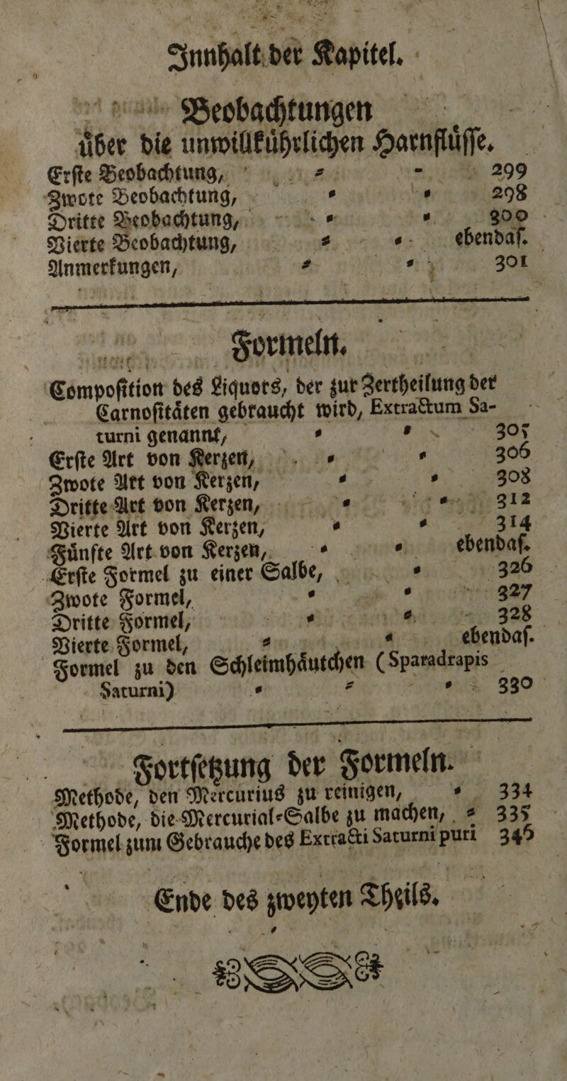 r Junhalt der Kapitel. über die unwillkuͤhrlichen Har 1 — nie, Erſte Beobachtung, > - 299 Zwote Beobachtung, 8 „ 298 Dritte Beobachtung - „ 300 Vierte Beobachtung., dbbendaſ. Anmerkungen, s Seh 301 Formeln. Compoſition des Liquors, der zur Zertheilung der Garnofitäten gebraucht wird, Extraftum Sa⸗ s ER turni genannt, 305 Erſte Art von Kerzen 305 Zwote Art von Kerzen, n P 308 Dritte Art von Kerzen, , * sit 312 Vierte Art von Kerzen, “ ....0 314 Fuͤnfte Art von Kerzen ebendaſ. Erſte Formel zu einer Salbe, . , * 32 Zwote Formel, „ Dritte Formel, e th 2 328 Vierte Formel, U „ ebendaſ. Formel zu den Schleimhaͤutchen (Sparadrapis Saturni) . z uses 330 Faortſetzung der Formeln. Methode, den Mercurius zu reinigen, 334 Methode, die Mercurial⸗Salbe zu machen, = 3375 Formel zum Gebrauche des Exttakti Sarurnipuri 345