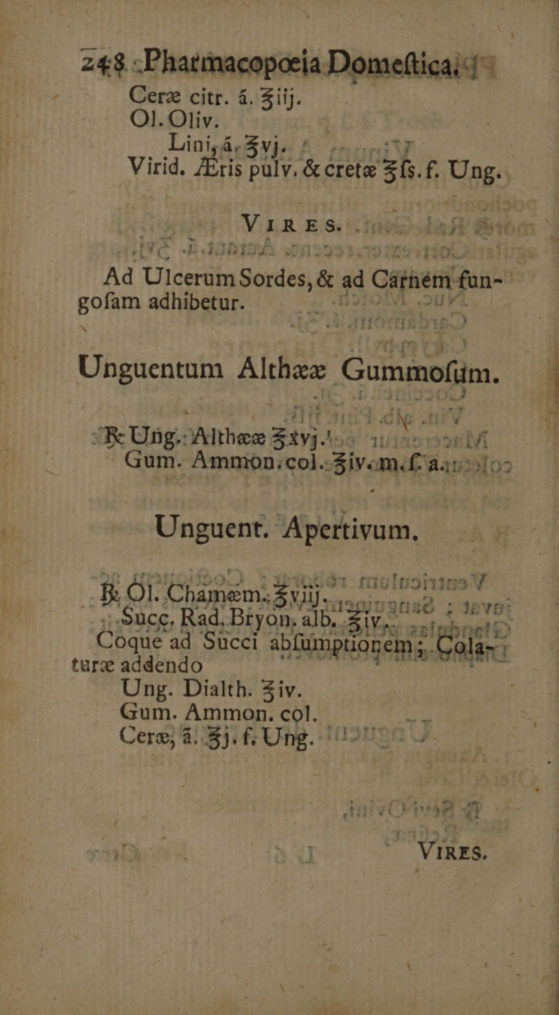 Cerz citr. &amp;. Sij. OI. Oliv. Lini; á. $vj. Virid. Eris reis. HAMA zi. f. Ung. ^ - - &amp;r E Ad Uldedin Sordbsi &amp; ad st Csriem f- | arie: adhibetur. | 2 -2f£29 ' — A JIOTHAO YE Unguentum Althaa: Gummofum. JK Ung. Mhhea $194 11 de AN dí Gum. Ammon; 'col. iv. m«f- de Unguent. Apertivum, u3inius V B ÓI. Chàmem; $Uj., Mss TT Succ. Rad. Bryon. alb. Pu xot olbndN: Coque ad Succi abfümptionem s Col ED turz addendo im Ung. Dialth. ziv. Gum. Ammon. col. Cere; 4.5). f, Ung.