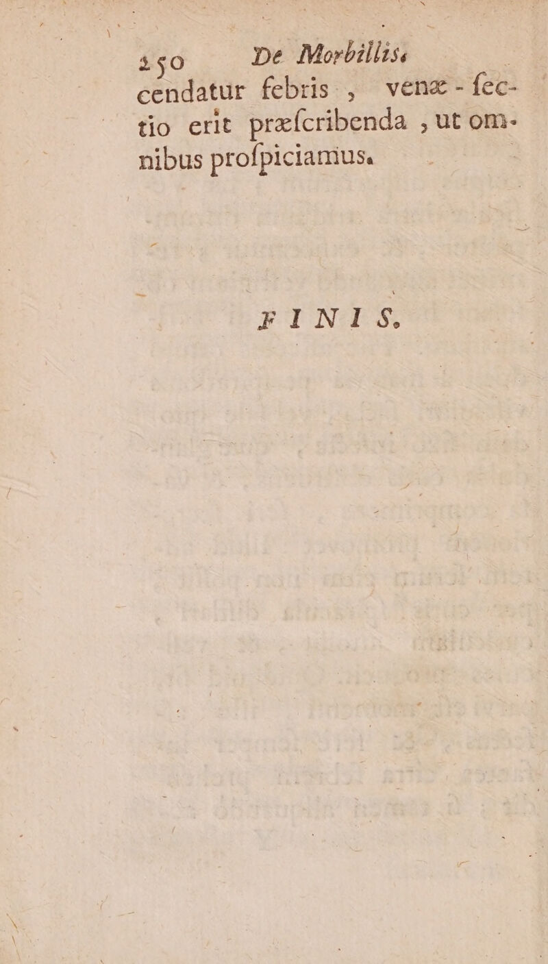 450 De Morbilits, cendatur febris , venz- fec- tio erit praícribenda ,ut om- nibus profpicianius. : FINI S.