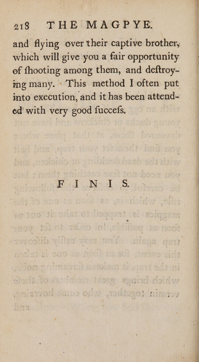 and flying over their captive brother, _ which will give you a fair opportunity of fhooting among them, and deftroy- ing many. - This method I often put into execution, and it has been attend- ed with very good fuccefs. Bt Noval