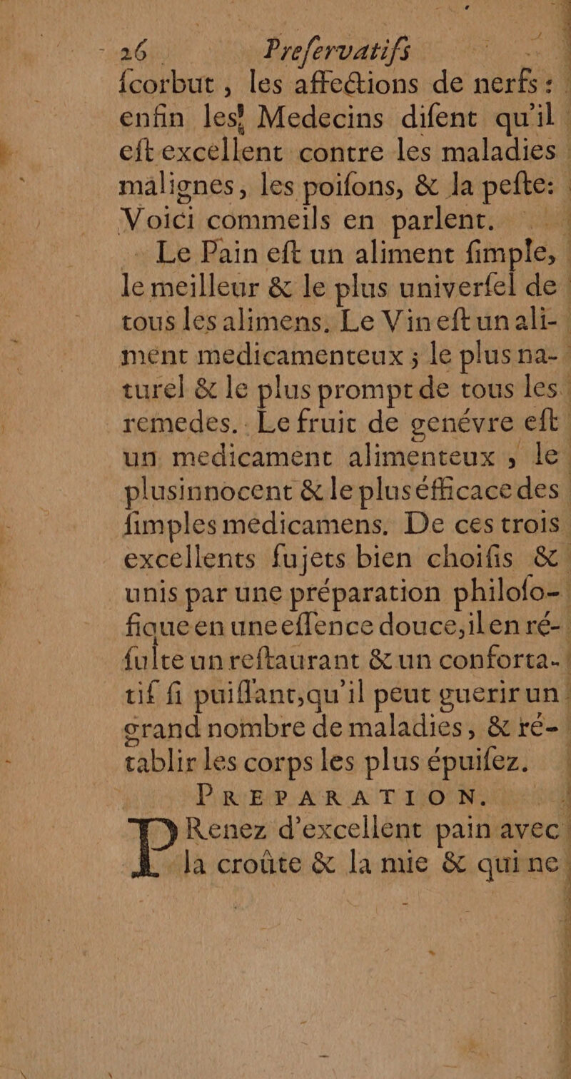 «à er, 5 Ada 2 À Voici commeils en parlent. fimples médicamens. De ces trois fiqueen uneeffence douce;ilen ré- {ulte un reftaurant &amp; un conforta.! if fi puiflant,qu'il peut guerirun! crand nombre de maladies, &amp; ré! rablir les corps les plus épuifez. | PREPARATION.) 4 y Renez d’excellent pain avec .… la croûte &amp; la nue &amp; quine