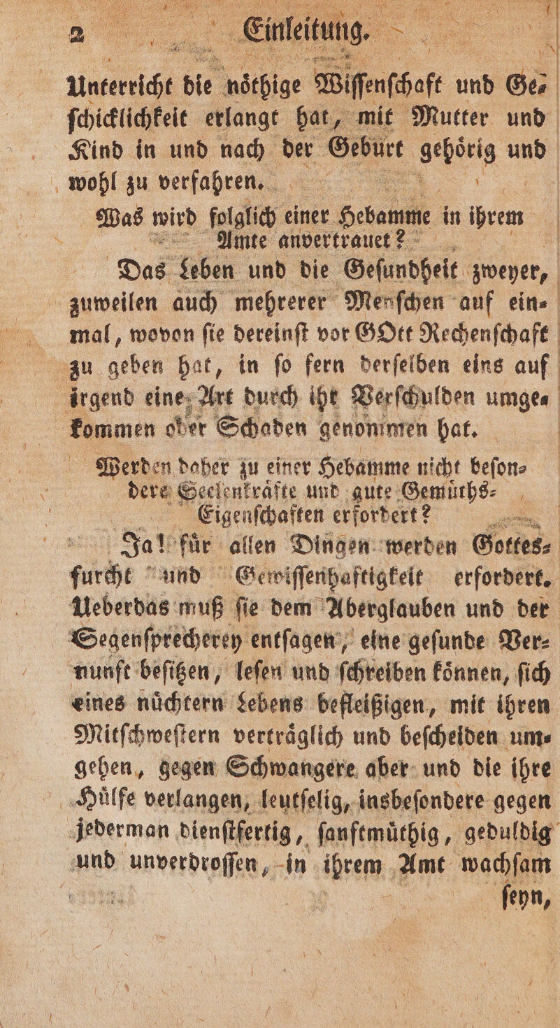Unteeigt d bie ade 3 und Ger ſchicklichkeit erlangt hat, mit Mutter und Kind in und nach der Geburt Feen und wohl zu verfahren. Was wird folglich einer Setamme in hen Amte anvertrauet? Das Leben und die Geſundheit zweyet, mal, wovon fie dereinſt vor GOtt Rechenſchaft zu geben hat, in ſo fern derſelben eins auf kommen ober Schaden genommen hat. Werden daher zu einer Hebamme nicht beſon⸗ dere Seelenkrafte und gute Gemuͤths⸗ Eigenfchaften erfordert? N Segenſprecherey entſagen, eine geſunde Ver⸗ nunft beſitzen, leſen und ſchreiben koͤnnen, ſich Mitſchweſtern verträglich und befcheiden um⸗ gehen, gegen Schwangere aber und die ihre Huͤlfe verlangen, leutſelig, insbeſondere gegen und unverdroſſen, in ihrem Amt wachſam 145285 5 ſeyn,