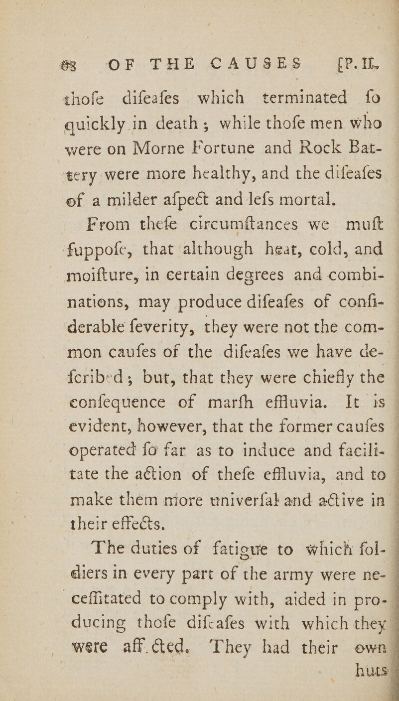 BB OF THE CAUSES fells thofe difeafes which terminated fo quickly in death; while thofe men who were on Morne Fortune and Rock Bat- ‘ery were more healthy, and the difeafes of a milder afpect and lefs mortal. From thefe circumftances we muft fuppofe, that although heat, cold, and -moifture, in certain degrees and combi- nations, may produce difeafes of confi- derable feverity, they were not the com- mon caufes of the difeafes we have de- {cribed; but, that they were chiefly the evident, however, that the former caufes operated fo far as to induce and facili- tate the action of thefe eflluvia, and to their effects,