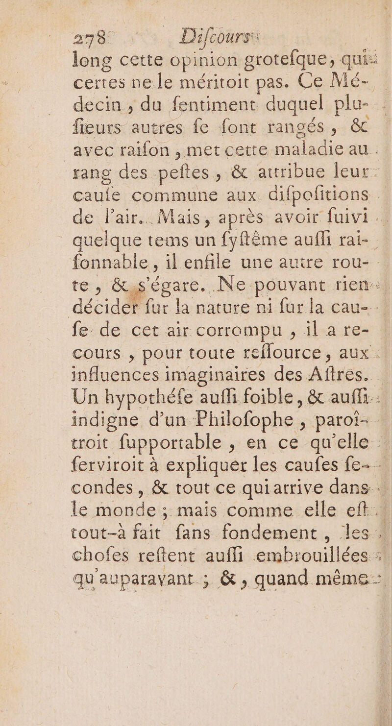 long cette opinion grotefque, qui: / fieurs autres fe font rangés, &amp; avec raifon , met cette maladie au. rang des peftes , &amp; attribue leur: fe- de cet air corrompu , il a re- influences imaginaires des Aftres. we