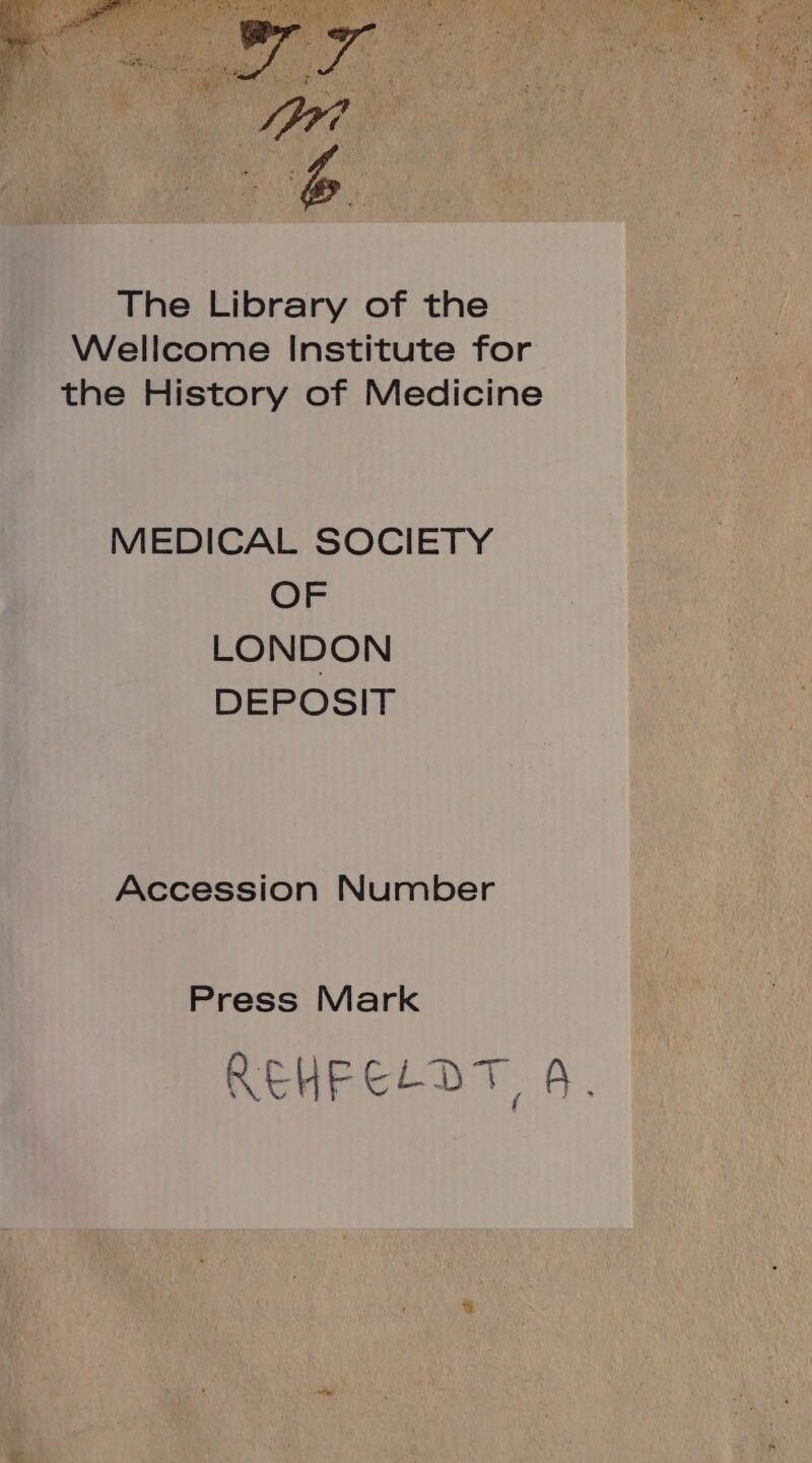 / ' 1 p? The Library of the Wellcome Institute for the History of Medicine MEDICAL SOCIETY OF LONDON DEPOSIT Accession Number Press Mark REHFELO T, 5.