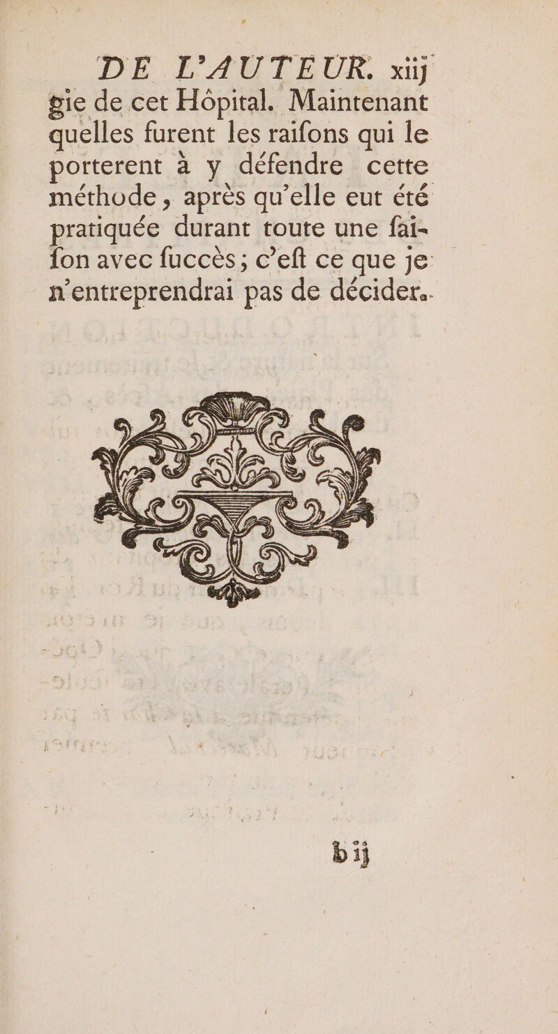 gie de cet Hopital. Maintenant quelles furent les raifons qui le porterent à y défendre cette méthode , après qu’elle eut été pratiquée durant toute une fai- fon avec fuccès; c’eft ce que je n'entreprendrai pas de décider.