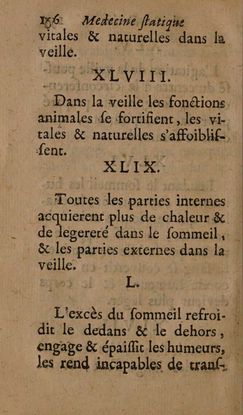 156: Médecine flatiqhe vitales &amp; naturelles dans la veillé. é D RLyIrr. animales {e fortifient , les vi- dénc' ut Sir AE EE fe Toutes les parties internes _acquierent plus de chaleur &amp; de lecereré dans le fommeil. &amp; les parties externes dans la veille, 4 ; n à L.