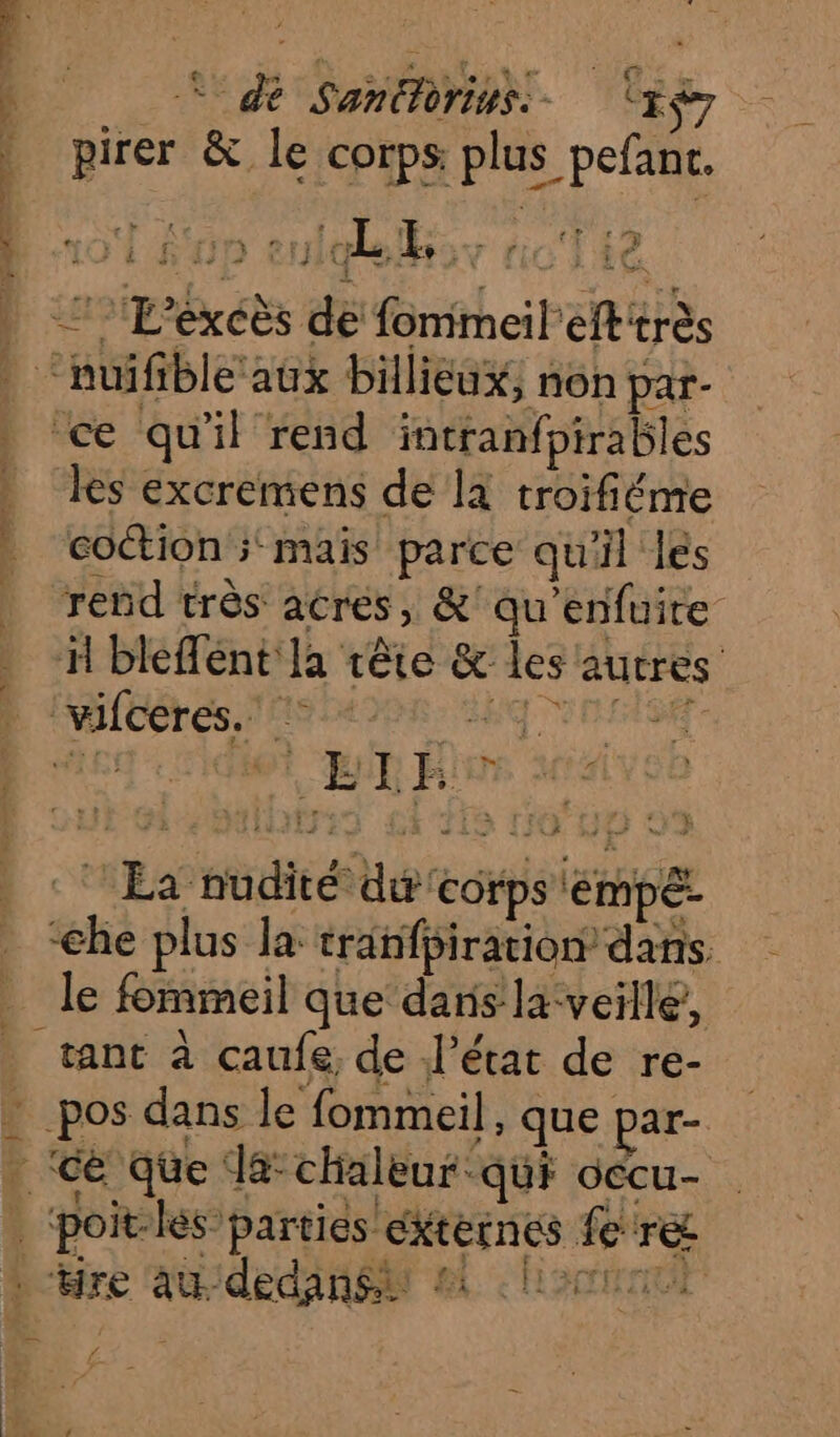 Se ai En de dot pirer &amp; le corps plus pefanr. TL S'op eutdelhsy acT te 7 E'excès de fommeil'eftitrès ce qu'il rend intranfpirables les excremens de là troifiéme coétion 5 mais parce qu'il les rend très acres, &amp;'qu’enfuite H bleffént la tête &amp; les autres ‘vifceres. à ie: va cf tire addedanéi &amp; .hom |poitles parties ékternes fre