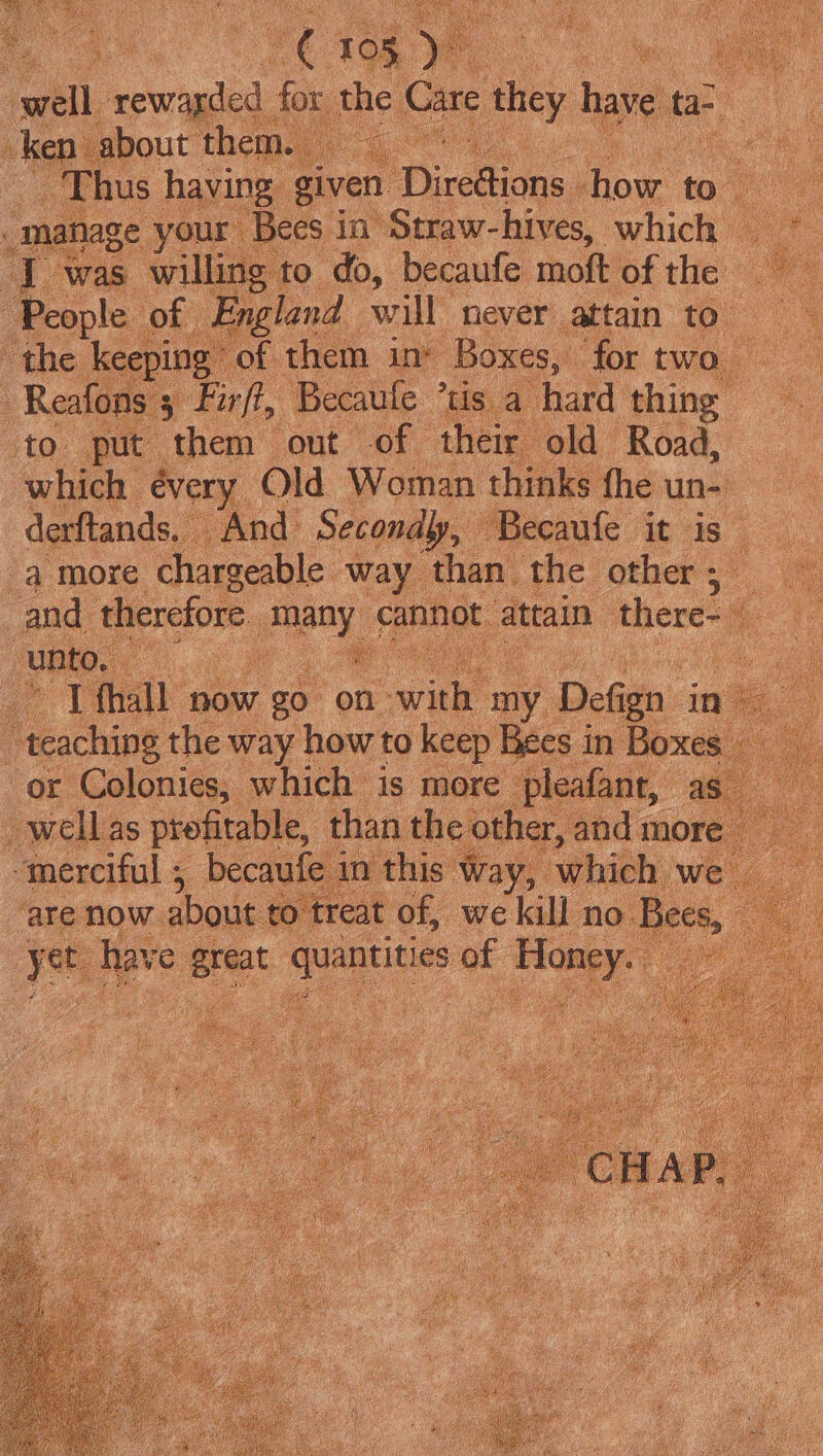 well rewarded for poe they h ha ie ta bout theme &amp; _ Thus having ¢ : _ manage your aa in’ cane Wee ties ‘I was willing to do, becaufe moft of the sae of England will never attain to ee vf them ins oe ‘for two. fuss Becaule ° is a Thal cade on 1 with my DiGin’ ee : teaching the way ‘how to keep Bees in Boxes or a rreqnbe lee As Bere Es eae ie ie et hav cere quantities of Honey. iY