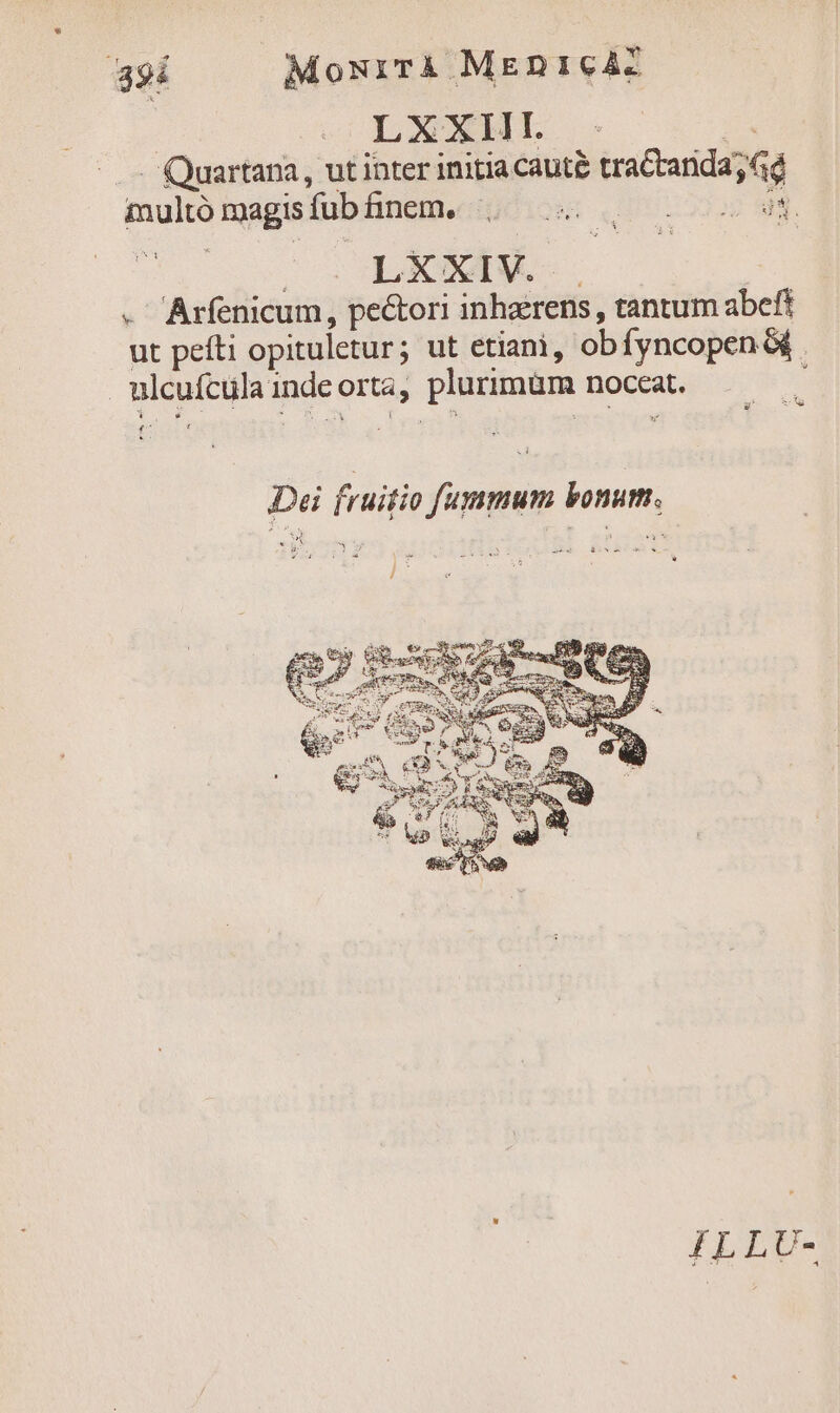 T 94 Momsirà MEn1cA- LXXHE. - ne — — Quartana, ut inter initia cauté traCtarida, G4 multó magis fub finem. os | : LEX X IV. , . Arfenicum, pectori inhaerens , tantum abeft ut pefti opituletur; ut etiani, obfyncopen &amp; ulcufcula indeorta, plurimüm noceat. ; Hs s E &amp;.1 Dei fruitio fummum bonum.