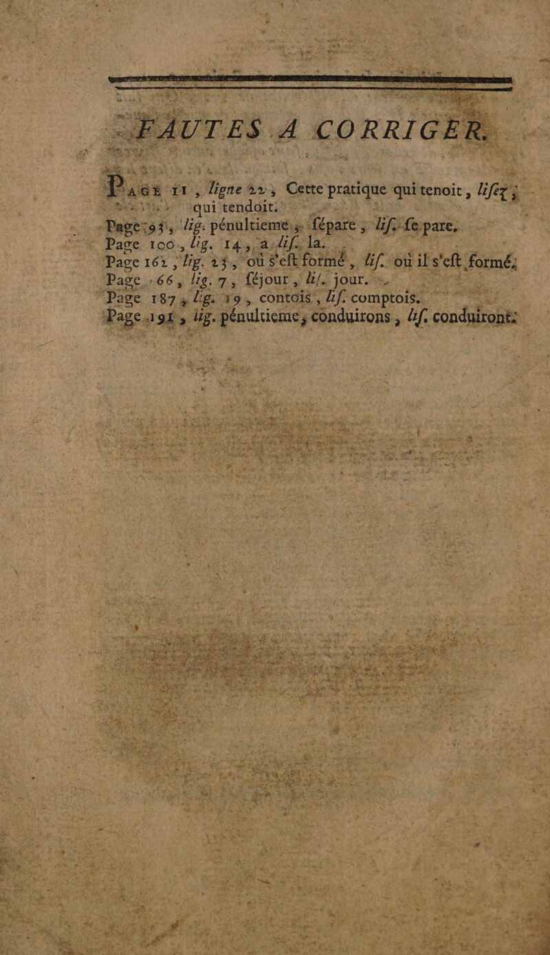 DE a cor CES “+ ET), | ligne 22, | Cette pratique qui tenoit, fi É é qui tendoit. x Pas 197, lig: pénultiemess fépare, 5 fe pare, Page 100, dig. 14, a die las Te Page 162 “lig. 14, oùs'eftformé, Zf. ouils ef nés Page : ÉE, lie. 7, féjour, ll. jour. Page PET à lg. j9, contois , Lf. comptois.. Page. LS k lg. Fos conduirons , üf. conduiront: