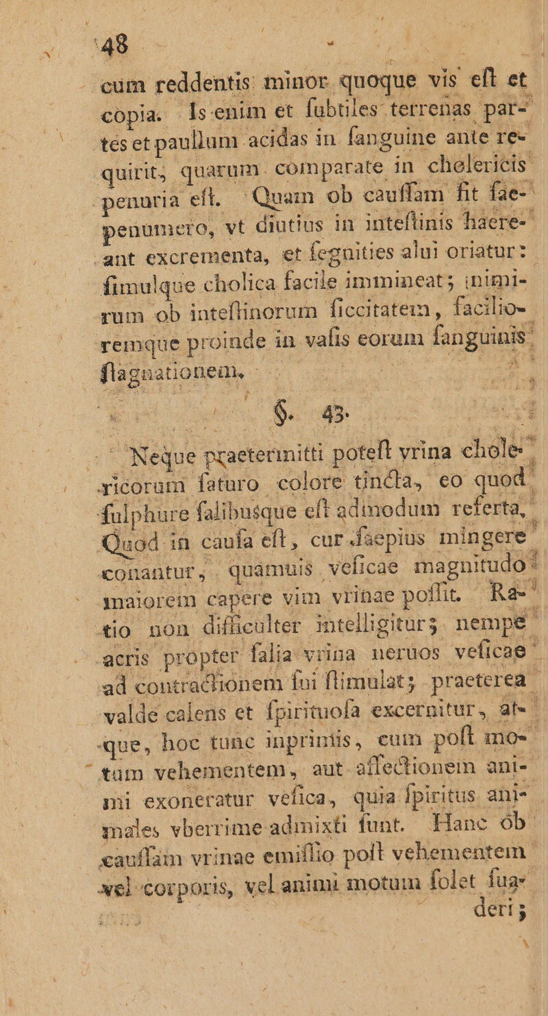 . cüm reddentis minor quoque vis eft et copia. Is enim et fubtiles-terrenas par- tés et paullum acidas in fanguine ante re- 2$ flagnationem, - | z BR TAY r* , E EN AH. ^ Neque praeterinitti poteft vrina chole * xicoram faturo colore tindla, eo quod. fulphure falibusque eft adinodum referta, Quod in caufa eft, cur faepius mingere ? conantur, quamuis veficae magnitudo * maiorem capere vim vrinae poffit. Ra Xio non difheulter intelligitur. nempe acris propter falia vrina. neruos veficae ad contracbionem fui fti mulat L. praeterea F valde calens et fpirituofa excernitur ik que, hoc tunc inpriniis, cum poft mo« tüm vehementem, aut affectionem ani- mü exoneratur vefica, quia fpiritus ani- amales vberrime adinixti funt. Hanc ob. sauffám vrinae emiflio polt vehementem | xel corporis, vel aninu motum folet fua. | | TUBES b