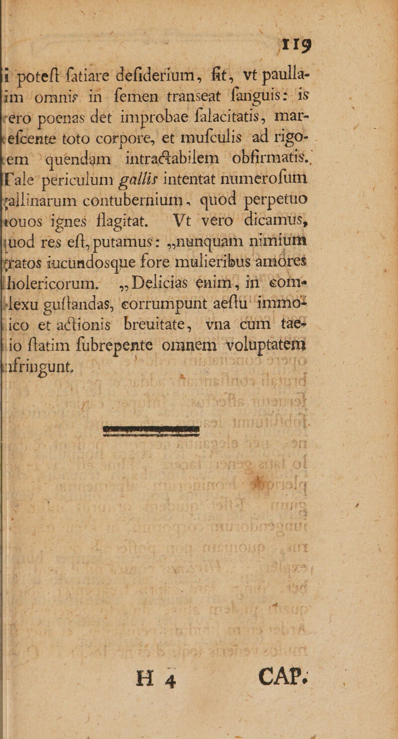 AXIS ! poteft fatiare defiderium, fit, vt paulla- | im omnis in femen transeat fanguis:. 1s éro poenas det improbae falacitatis, pmar- efcente toto corpore, et mufculis ad rigo- . em 'quendam intra&amp;dabilem 'obfirmatis., F'ale periculum gallir intentat numerofum rallinarum contubernium, quod perpetuo ouos ignes flagitat. Vt vero dicamus, jüod res efl, putamus: ,,nunquam nimium tatos iucundosque fore mulieribus amores holericorum. , Delicias enim, in' eome »lexu guftandas, eorrumpunt aeftu' immo: lico et actionis breuitate, vna cum tae: io flatim fubrepente omanem voluptatem afringunt, ^ MURUS EDU NET 3Ut it Ha * CAM