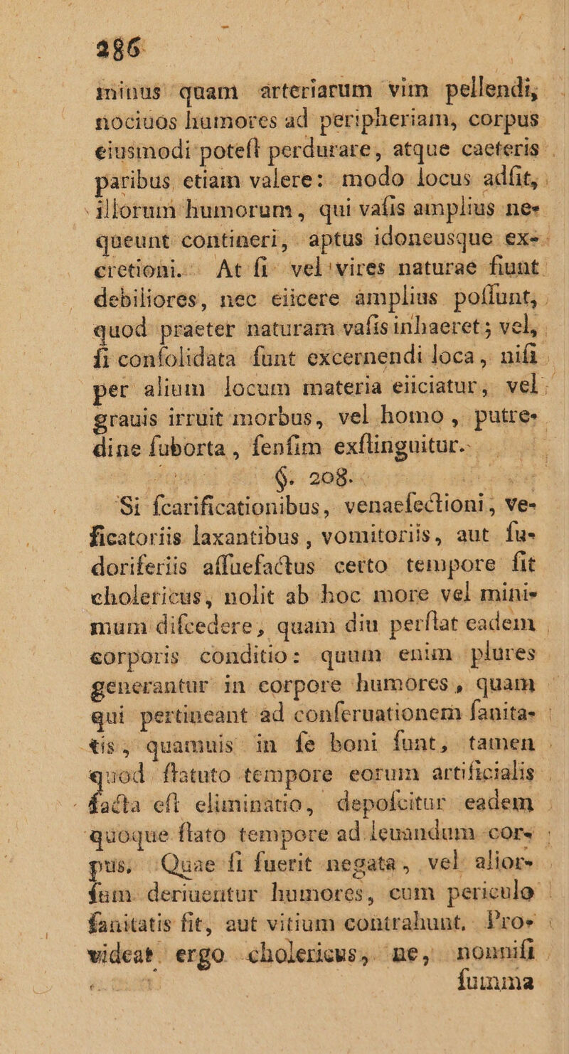 minus quam arteriarum vim pellendi, nociuos humores ad peripheriam, corpus paribus etiam valere: modo locus adfit, - illorum humorum, qui vafis amplius nee dine fuborta , fenfim exflinguitur.- iai S: 2angóc rod an poo Si fcarificationibus, venaefectioni , ve- ficatoriis laxantibus , vomitoriis, aut fu- doriferiis affuefactus certo tempore fit choleticus, nolit ab hoc more vel mini. corporis conditio: quum enim plures - Quae fi fuerit negata, vel alior-  fumma