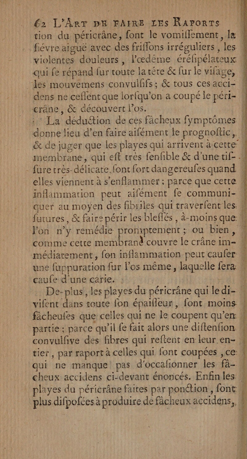 1 qui fe répand fur toute la tére &amp; fur le vifage, inflammation peut aifément fe communi- caufe d'une carie. : fâcheufes que celles qui ne le coupent qu’en: partie ; parce qu'il fe fait alors une diftenfion. convulfive des fibres qui reftent en leur en- qui ne manque! pas d'occafionner les fà- plus difpofées à produire de fâcheux accidens,,