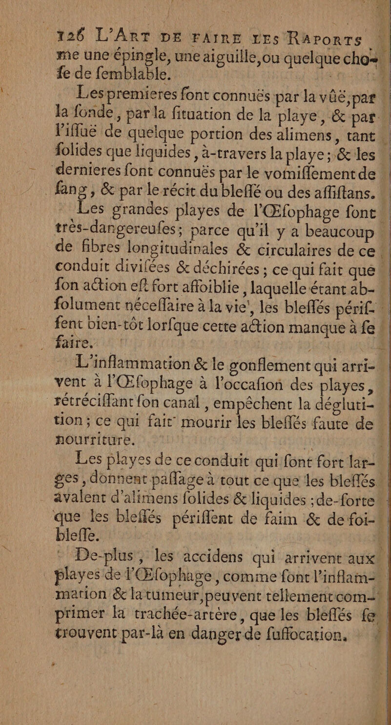 fe de femblable. la fonde, par la fituation de la playe, &amp; par: folides que liquides, à-travers la playe ; &amp; les _ fang, &amp; par le récit du blefé ou des affiftans. de fibres longitudinales &amp; circulaires de ce vent à l'Œfophage à l’occafon des playes, _rétréciMant fon canal, empêchent la dégluti- hourriture. avalent d’alimens folides &amp; liquides ;de-forte* bleffe. marion &amp; la tumeur, peuvent tellementcom &gt;