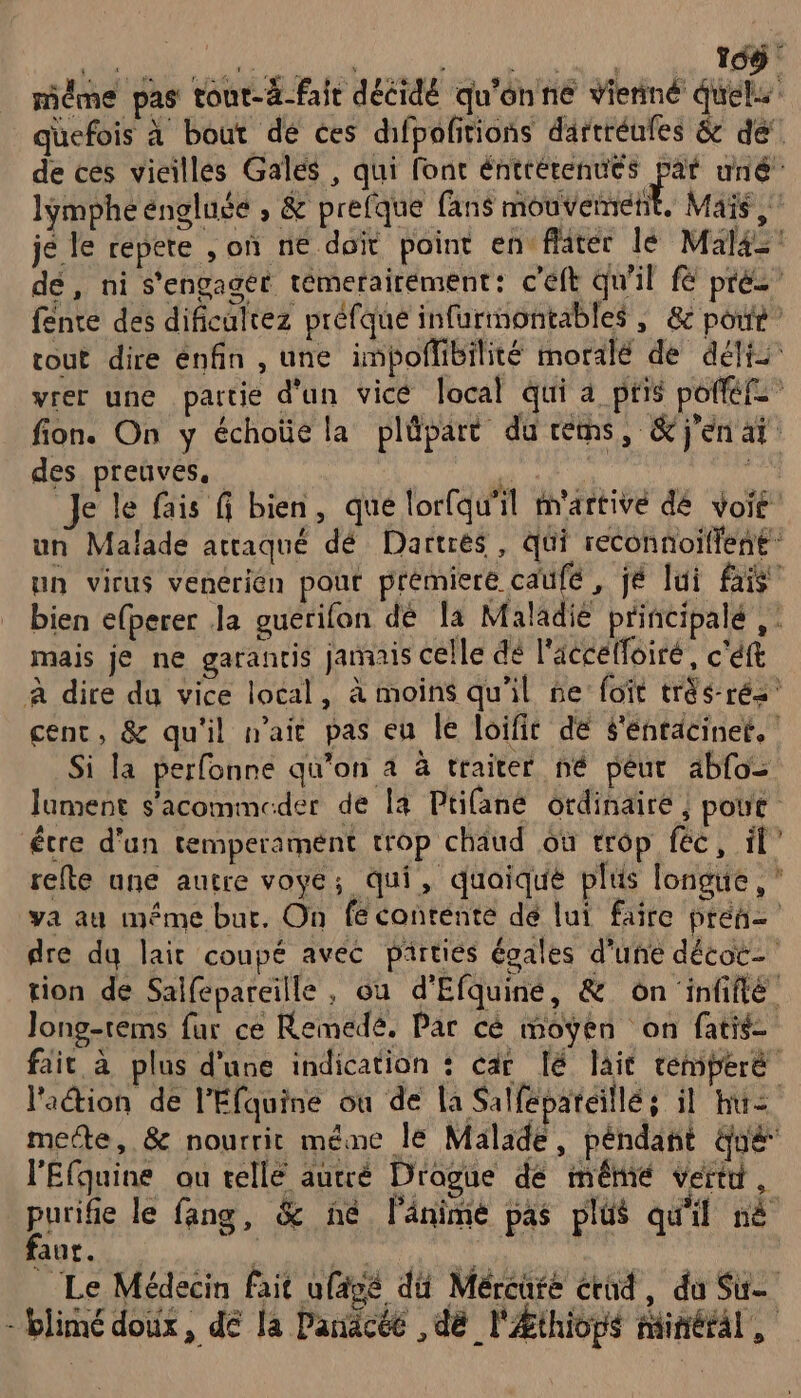 To des preuves, mais je ne garantis jamais celle dé l'accelfoiré, c'éft Si la perfonne qu'on à à traiter né pêéur abfo- étre d'un temperamént trop chaud où trop fec, il l'Efquine ou tellé autré Drogue de métié Vert, faut.