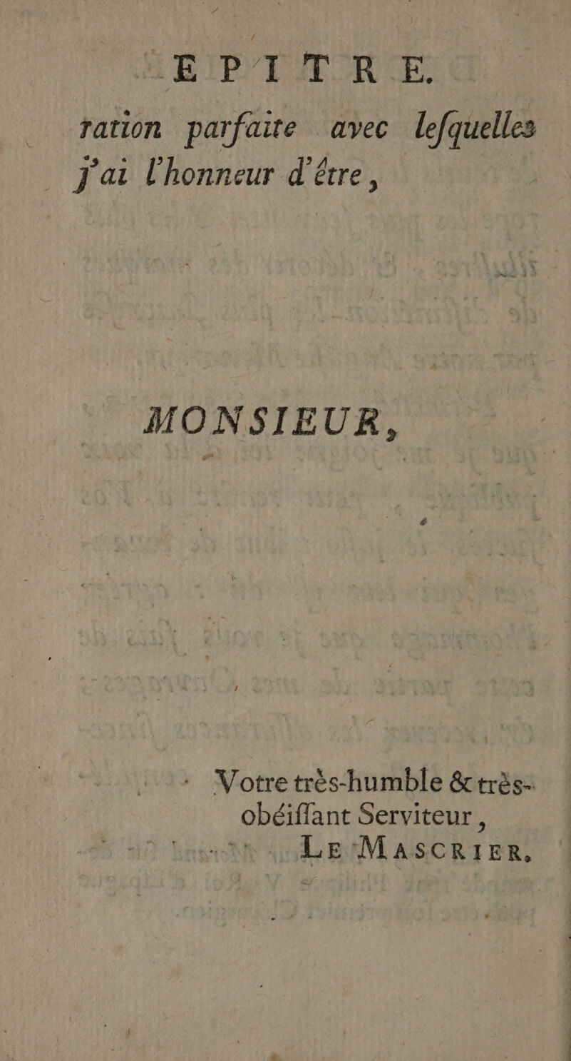 ration parfaite avec lefquelles J'ai l'honneur d’être, MONSIEUR, - Votretrès-humble &amp;très- obéiflant Serviteur, LE MaAsCRIER,