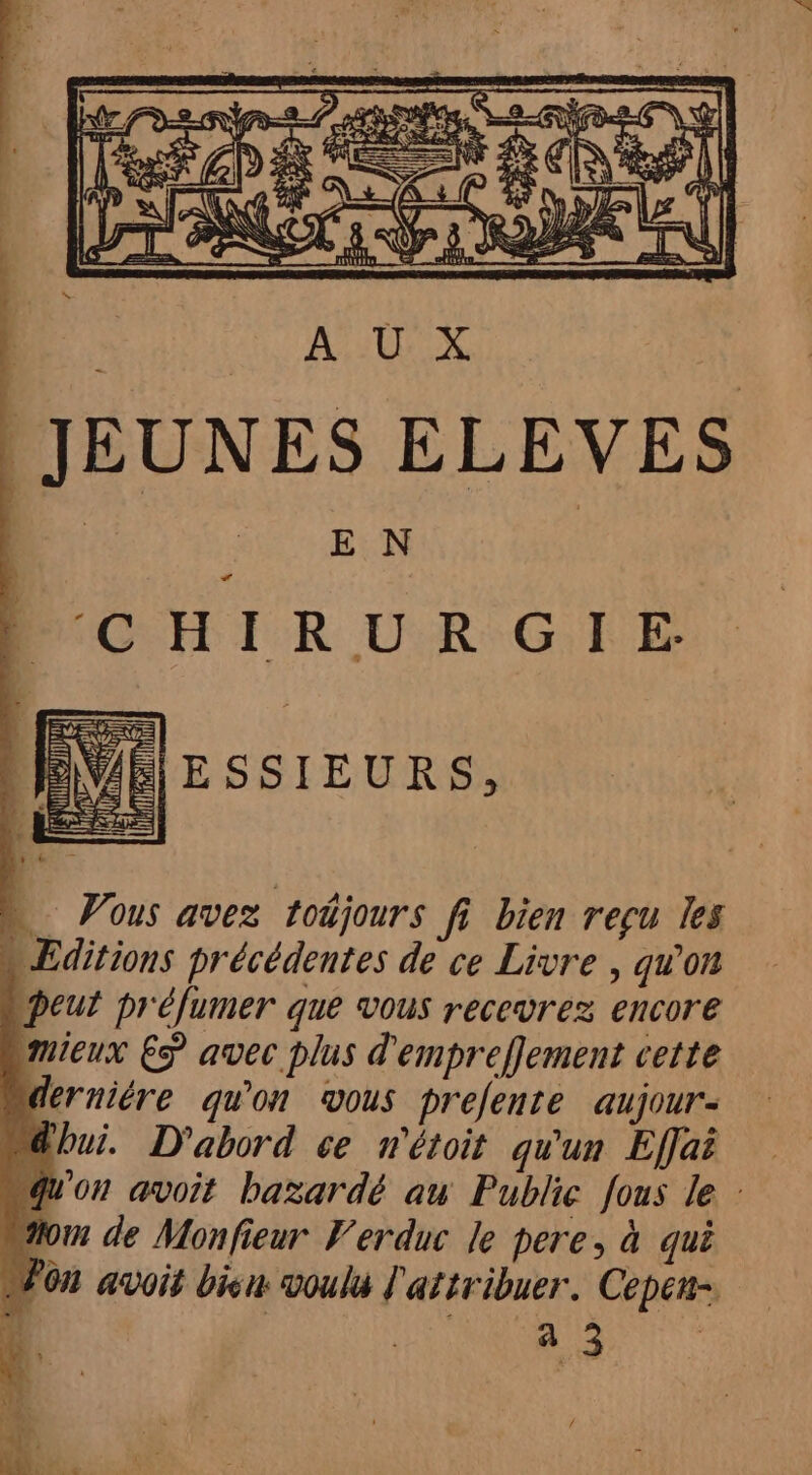 JEUNES ELEVES EN « Pous avez toüjours fi bien regu les « Editions précédentes de ce Livre , qu'on peut préfumer que vous recevrez encore mieux ES avec plus d'empreflement cette “derniére qu'on vous prefente aujour- dbui. D'abord ce n'étoit qu'un Effai Qu'on avoit bazardé au Public fous le : “ion de Monfieur Verduc le pere, à qui Won avoit bisu voulu l'attribuer. Cepen-. rond | à 3 /