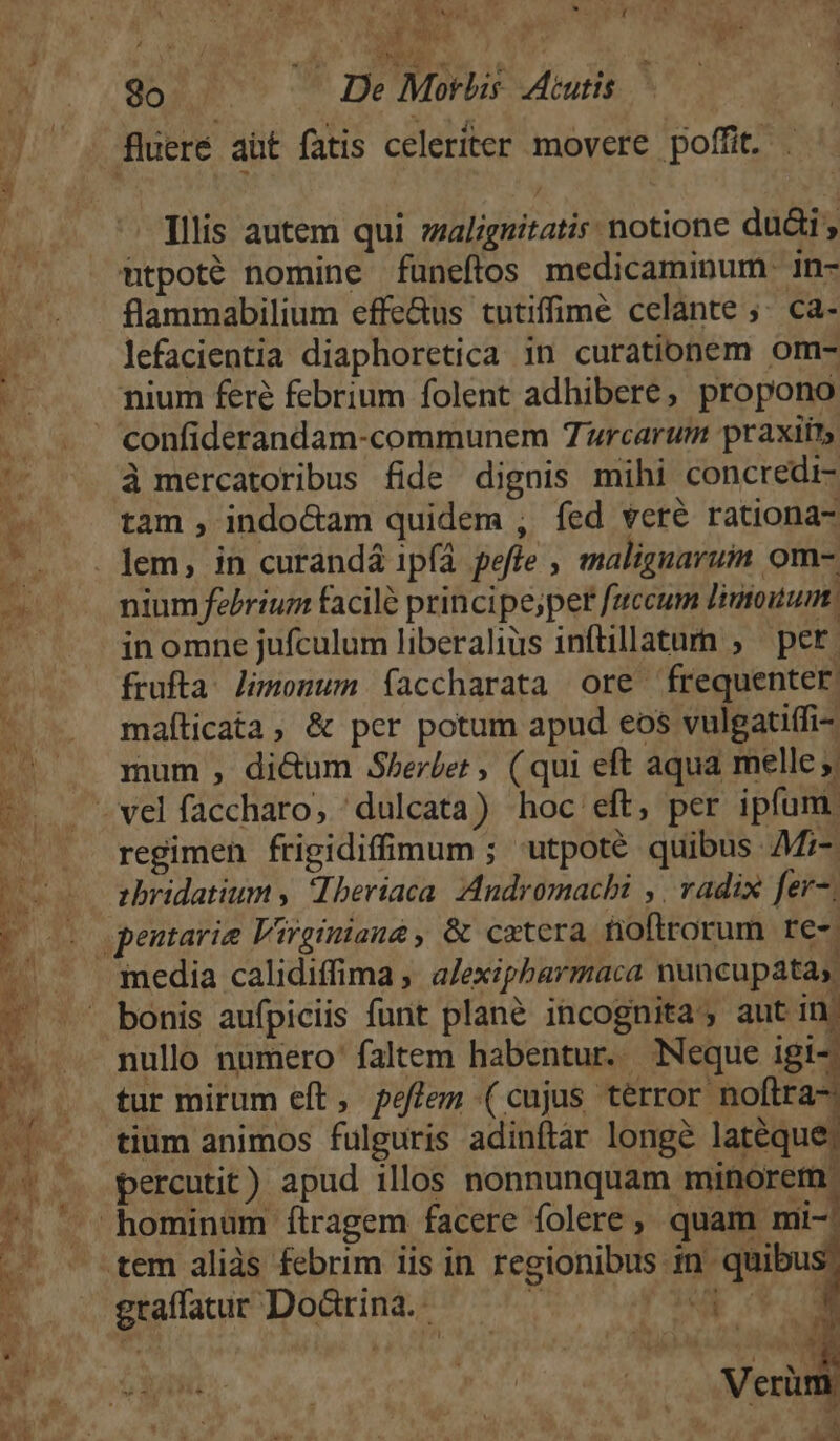 rs — OA nani X k Marr uc » NW UM Á uH win ^ EM j vat Tene M , SCRAP UN wm Li N flueré aut fatis celeriter movere poffit. . Illis autem qui zulignitatis: notione duài , utpoté nomine füneftos medicaminum- in- flammabilium effe&amp;us tutiffimé celante ;- ca- lefacientia diaphoretica in curationem om- nium feré febrium folent adhibere, propono confiderandam-communem Turcarum praxiits à mercatoribus fide dignis mihi concredi- tam , indo&amp;am quidem , fed veré rationa- nium febrium facile principe;per faccum Jisouum inomne jufculum liberalius inftillataurn ; pet: frufta: limonum faccharata ore frequenter. maíticata, &amp; per potum apud eos vulgatiffi- mum , di&amp;um Sherbet , ( qui eft aqua melle ;; regimen frigidiffimum ; utpoté quibus Af;- tbridatium , Iberiaca. Andromachi ,. vadix fer. bonis aufpiciis funt plane incognita; aut in nullo numero' faltem habentur. Neque igi-. tur mirum eft, peflem (cujus terror noflra-: tium animos fulguris adinítàr longé lateque; percutit) apud illos nonnunquam minorem graffacur Doarina.- ] . * : u