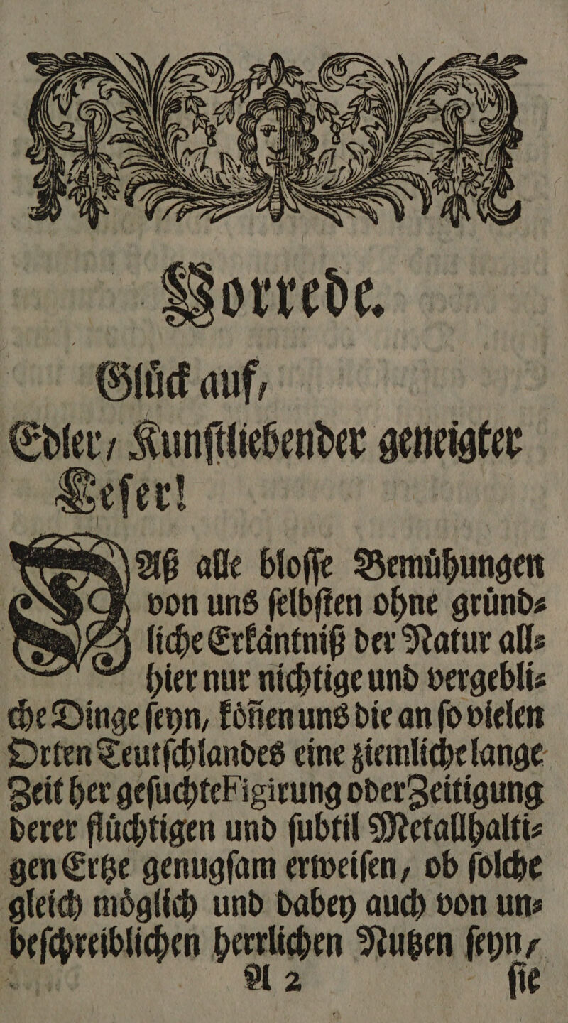 Aß alle bloffe Bemühungen Ä \g J von uns felbften ohne gruͤnd⸗ liche Erkaͤntniß der Natur alle hier nur nichtige und vergebli⸗ che Dinge ſeyn, koͤñen uns die an fo vielen Orten Teutſchlandes eine ziemliche lange Zeit her gefuchteFigirung oder Zeitigung derer flüchtigen und ſubtil Metallhalti⸗ gen Ertze genugſam erweiſen, ob ſolche gleich moͤglich und dabey auch von un⸗ beſchreiblichen bezüchen Nutzen kon | 800% | 2 fe