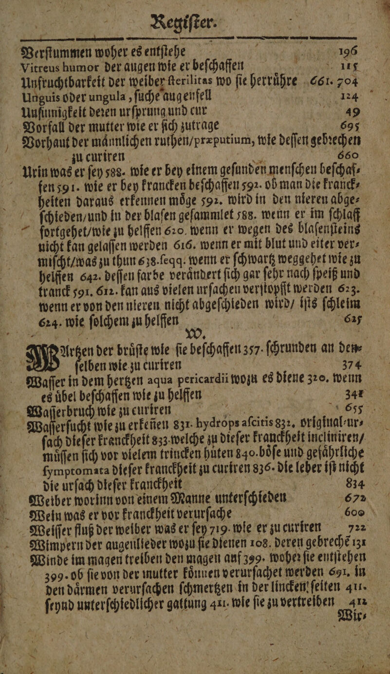 — —— 1 — Verſtummen woher es entſtehe s 5 136 Vitreus humor der augen wie er beſchaffen 5 Te Unfruchtbarkeit der weiber Rerilitas wo fie herruͤhre 61. 704 Unguis oder ungula, ſüche aug enfell f i a Uufiunigkeit deren urſprung und cur 49 mi | 0 5 5 Vorhaut der männlichen rurhen/pr=putium, wie deſſen gebꝛechen Au curiren f eee fen 59 1. wie er bey krancken beſchaffen 592. ob man die kranck⸗ heiten daraus erkennen möge 592. wird in den nieren abge⸗ ſchleden / und in der blafen geſammlet 588. wenn er im ſchlaff nicht kan gelaſſen werden 616. wenn er mit blut und eiter vers heifien 642. deſſen farbe veraͤndert ſich gar ſehr nach ſpeiß und tranck 591. 612. kan aus vielen urſachen verſtopſſt werden 623. wenn er von den nieren nicht abgeſchieden wird / Its ſchleim 624. wie ſolchem zu helffen 615 fſelben wie zu curiren e Waſſer in dem hertzen aqua pericardii wozu es diene 320. wenn es übel beſchaſſen wie zu helffen 34x fach dieſer krenckheit sz welche zu dieſer kranckheſt incliniren , muͤſſen ſich vor vielem trincken hüten 840. boͤſe und gefährliche fymptomata dfefer krauckheit zu euriren 836. die leber iſt nicht die urſach dieſer Eranekheit i 834 Weiber wor inn von einem Manne unterſchieden 67 MWeln was er vor kranckheit verurſache | e Weiſſer fluß der weiber was er fen 719. wle er zu curiren 72: Wimpern der augeulieder wozu ſie dienen 108. deren gebrechẽ 131 359. ob ſie von der mutter konnen verurſachet werden 691. in den daͤrmen verurſachen ſchmertzen in der lincken ſeiten gu. ſeynd unterfehtedlicher gattung 41. wie fie zu vertreiben or 33 —