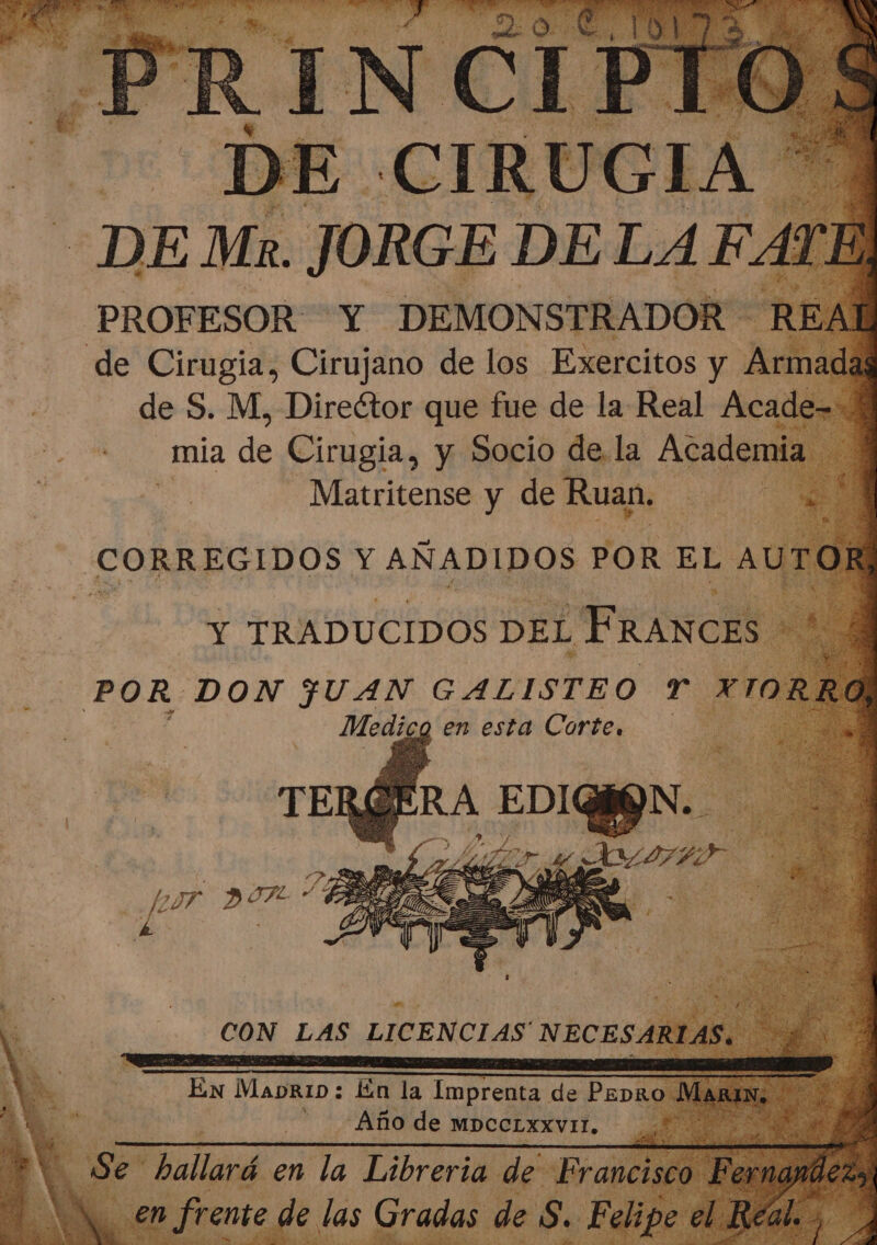 DE CIRUGIA ' DE Mx. JORGE DELA FATE PROFESOR. Y DEMONSTRADOR REA] de S. M, Direétor que fue de la Real Acade--* mia de Cirugia, y Socio de la Academia ' Matritense y de Ruan. : de La 3 h a Y TRADUCIDOS DEL FRANCES ' “ z Rie 2 cg en esta Corte, TER eS RA A EDIQGN: