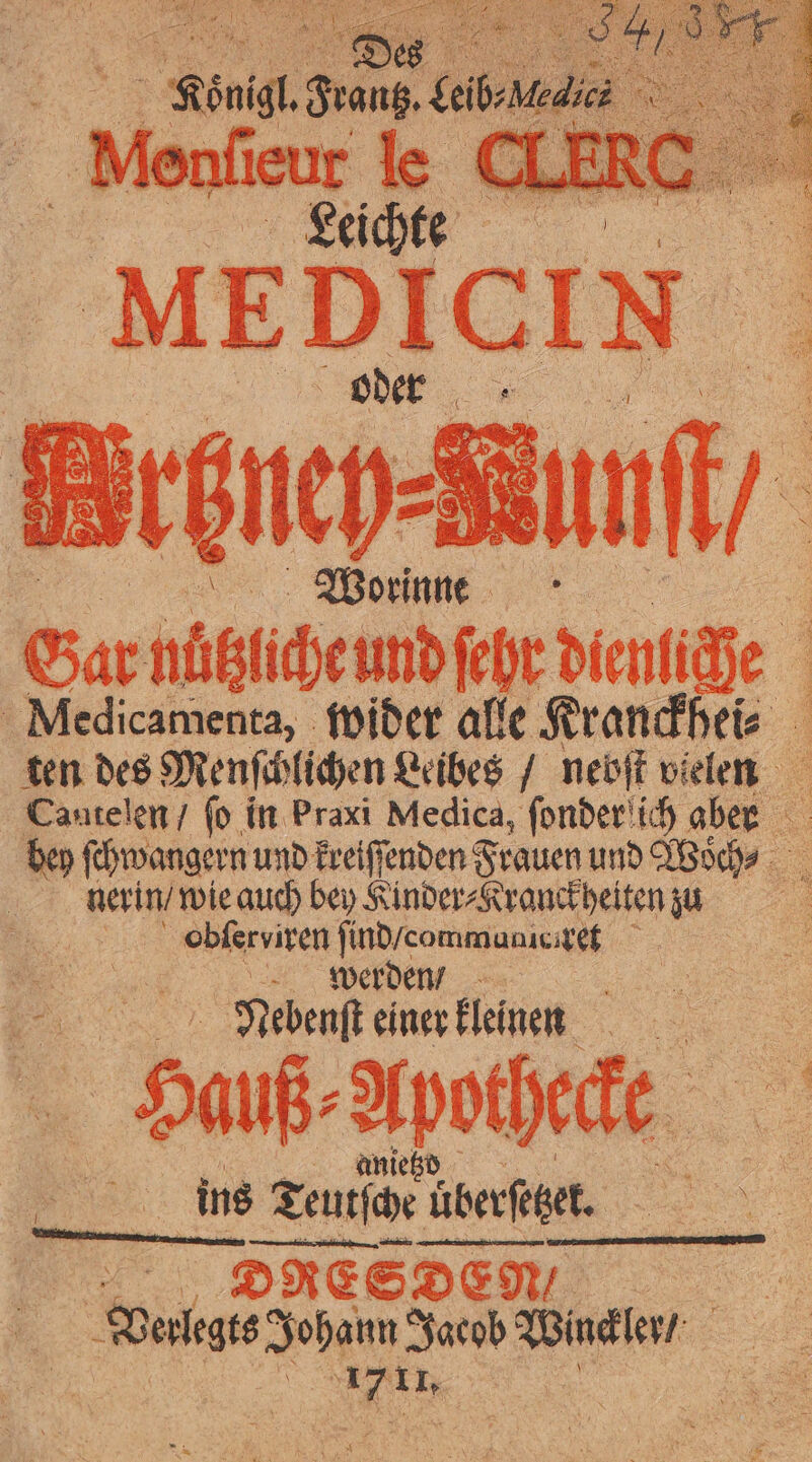 ober Worinne Gar nützücheundſehr dienfide 4 Medicamenta, wider alle ne f Cautelen / fo in Praxi Medica, ſonder ich aber nerin / wie auch bey Kinder⸗Kranckheiten zu btblſerviren ſind / communicixet werden / . Nebenſt einer leinen auß Lahe Be ins Teurſce berker 15 DREE &amp; S Den /, Dalat Johann Igcob Winckler / al