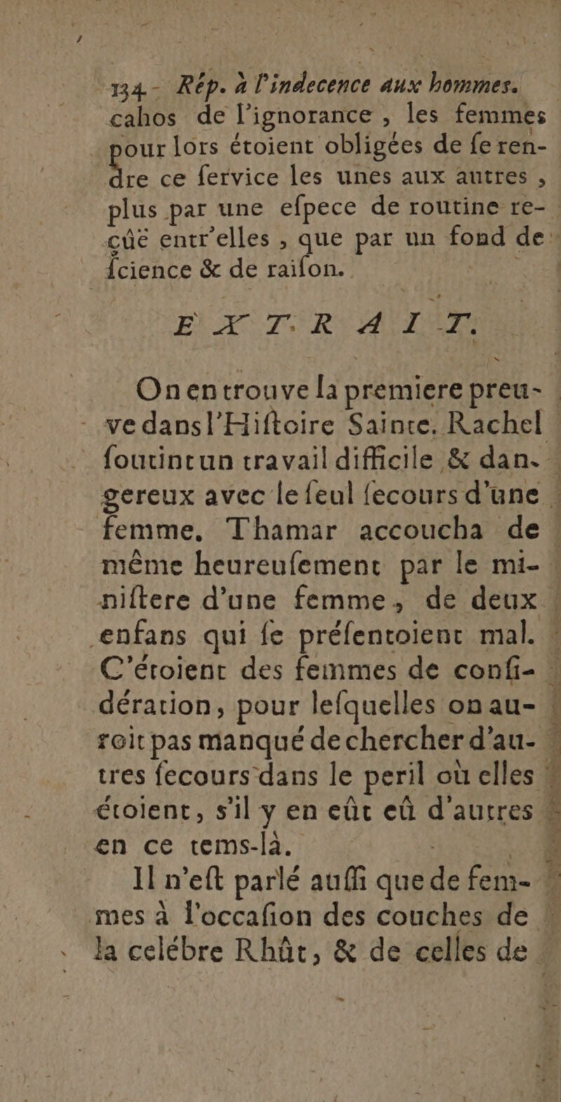 2 . \ 2 134- Rép. à l'indecence aux hommes. 4 : . î 1 our lors étoient obligées de fe ren- Le ce fervice les unes aux autres , {cience &amp; de raifon. EX AT TRY ALES - ve dansl'Hiftoire Sainte. Rachel femme, Thamar accoucha de étoient, s’il y en eût eû d'autres en ce tems-là. ; -