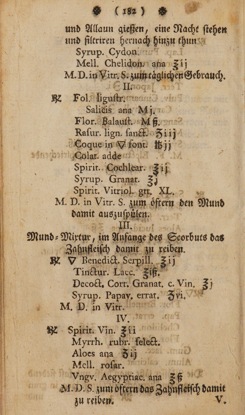 i und Allaun gießen, eine Nacht Be 1 | und filtriren hernach hinzu a 1 N . Syrup. Cydoaimu® .q: 5 8 Mell. Chelicuken aha“ 775 N. D. in Yin S. zum täglichen gebrauch. | 4 — Un 0 f x 4 , 8 F ol! liguſtr : A‘ 7 | Salicis ana Mi 15 Flor. Balauſt. ET Raſur. lign. fanet.. 511 11 Coque in font % 5% Oolat. adden . Spirit. Coch ar- Fr Syrup. Granat. 30 Spirit. Vitriol. gtt. XX. M. D. in Vitr. S. zum öfter den Mund damit auszuſpüle . 18 I. l uns. „Rote, im Anfange bes Sorbucs t das \ mfleiſch damit z 1 reiben. \ x v Benedict. ‚Serpi 55 u N. Tindtur. 1. Peco Com 2 c. Vin. 8} IN 5 up. Papay, errat. 5. N M. Y. in . 0 | \ R Spirn Vin. zu 5 Myrrh. rubr. e. © | Alpes ana 5) u Ne Mell. roſar. ie, ee 5 05 e Aegyptiad. an 1 37 * \ NI. D. S. zum öffern das Za 1) \ zu reiben n:.