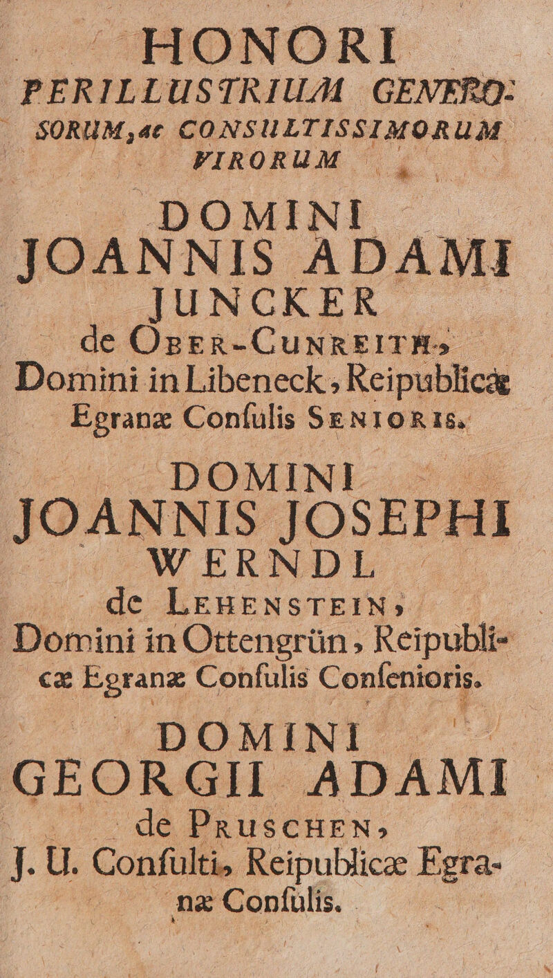 COTPIONORI . PERILLUSTRIUAL | GENERO: . SORUM, «t CONSULTISSIMORUM : (P FINORUM 522 V JOANNIS 'ADAMI | IUNCKER uM OsrR-CuNREITH. Doriini in Libeneck ; Reipublicág - ame doe SENIORIS. JOANNIS. JOSEPHI WERNDL.. ue we hEBENSTEIMS Domini in Ottengrün, Reipubli- cx Egranz Confulis CopketuPg: GEORGIH À ADAMI- : (oe PRuscHEN; is J. U. Confülti, Reipublicae Egra- na Confulis.