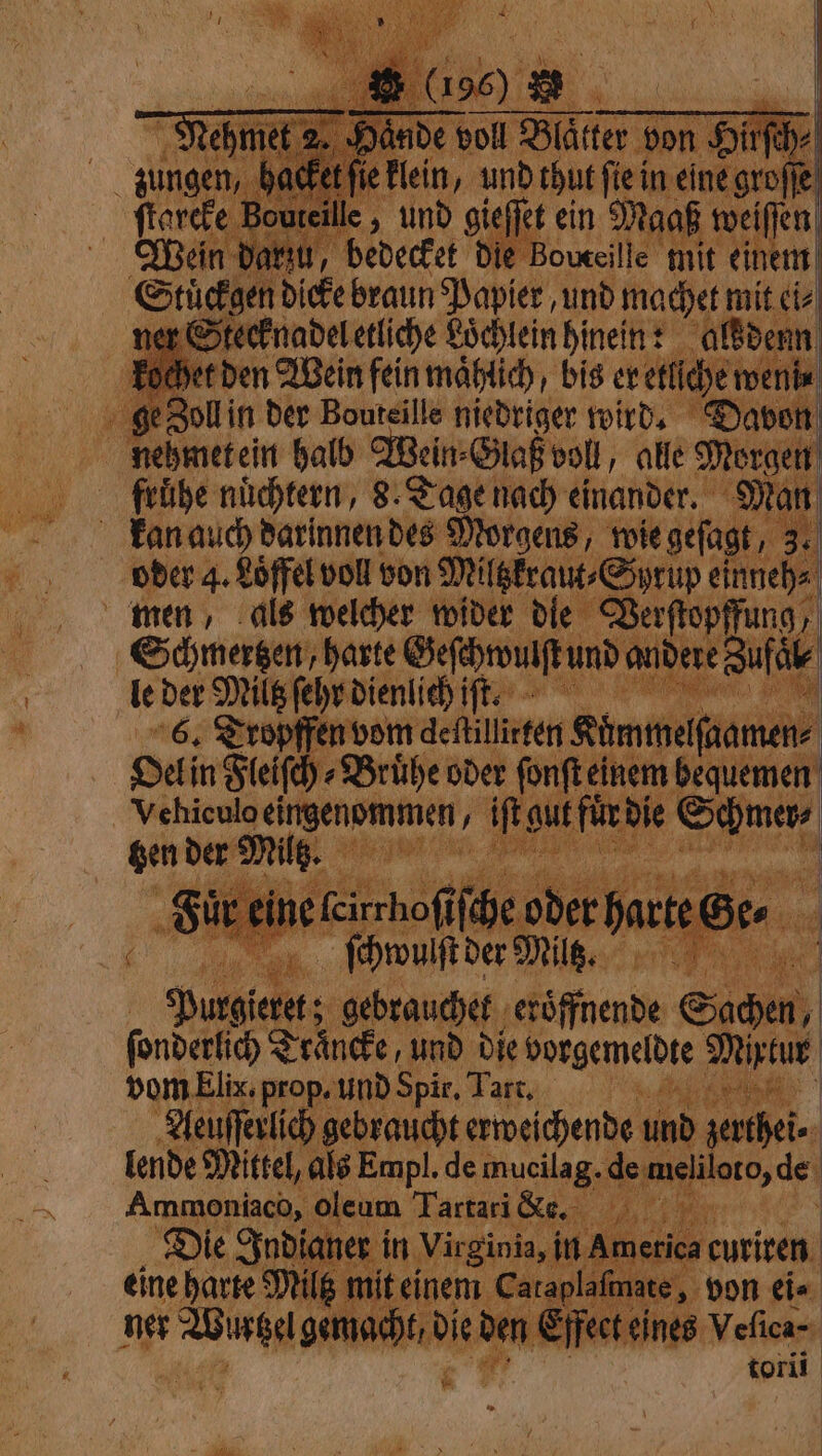 che Bouteille , und gieſſet ein weiſſen n darzu, bedecket die Sele lc Stückgen dicke braun Papier, und machet, mit ei⸗ er Stecknadel etliche Loͤchlein hinein: alsdenn kochet den Wein fein maͤhlich, bis er etllche mente ge Zoll in der Bouteille niedriger wird. Davon A nehmetein halb Wein⸗Glaß voll, alle N ; frühe nüchtern, 8. Tage nach einander. kan auch darinnen des Morgens, messagi, 3 | oder 4. Löffel voll von Miltzkraut⸗Syrup € inneh⸗ men, als welcher wider die Berftopffung, „ Schmertzen, harte Geſchwulſt und A nde re Zufà le Der Miltz ſehr dienlich iſt. n 6. Tropffen vom deflilirfen Shminelfaamen: Sain Line Di oder AMEN bequemen i ve dé sers Hi, Om ſchwul iſt der Milk. Purgieret; gebrauchet eröffnende Sachen, ſonderlich Träncke, und die vorgemeldte Mixtur vom Elix. prop. und Spir. Tar. i GOS marae braucht erweichende und zerthei⸗ 5 lende Mittel, Empl. de mucilag. depilata, dei i Ammoniaco, o oleum Tartari fe, SAT or: | Die Indianer in Virgin eine harte? an n a PI at È : Ve. 2 LILCIIL &amp; È 7 7 in Py PAT. pi 6 3 N, 3 r ner Wu macht die den Effect ot Wen ER Lu ME ATA En) 5 SP oly 7