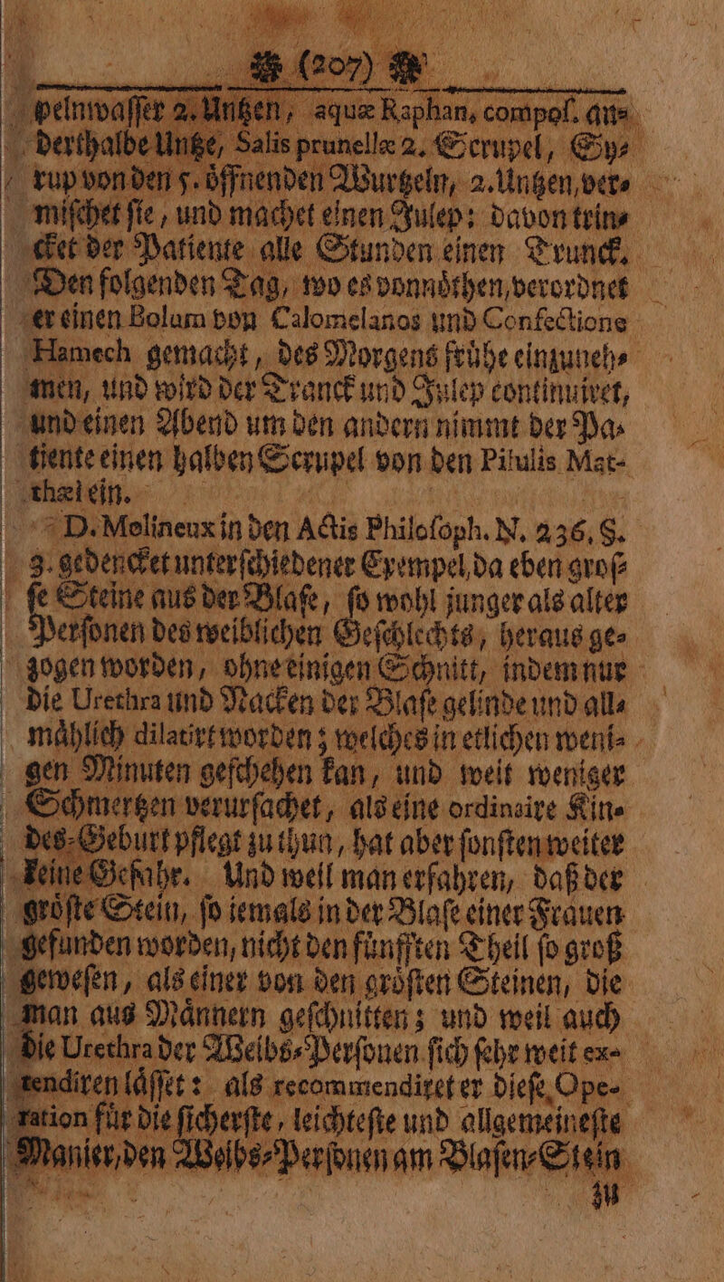 4 MESS re, si de Pap à TULA NET) e f rt à à 22% ; A pee # 1 ER Bar sE Eu PRE BEN, ec 07: fir A 7 € Al fi * * * Was! 2 as N PANNI 1% “aqu thæitin. | va D.Molineux in den Adis Philofoph. N. 236, 8. maͤhlich dilatirt worden; welches in etlichen wen⸗ gen Minuten geſchehen kan, und weit weniger Schmertzen verurſachet, als eine ordinaire Kine des⸗Geburt pflegt zu thun, hat aber ſonſten weiter keine Gefahr. Und well man erfahren, daß der groͤſte Stein, fo jemals in der Blaſe einer Frauen gefunden worden, nicht den fünften Theil fo groß geweſen, als einer von den gröften Steinen, die man aus Maͤnnern geſchnitten; und weil auch die Urethra der Welbs⸗Perſonen ſich ſehr weit exe | * € ‚ration file die ſicherſte leichteſte und allgemeinefte ane den abs Perſdnen am Blaſen⸗Slein Ma st à